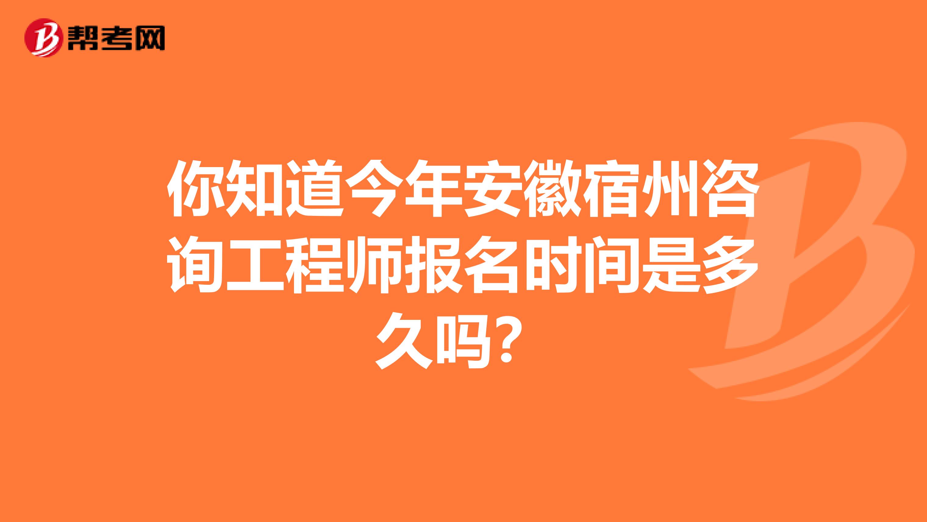 你知道今年安徽宿州咨询工程师报名时间是多久吗？