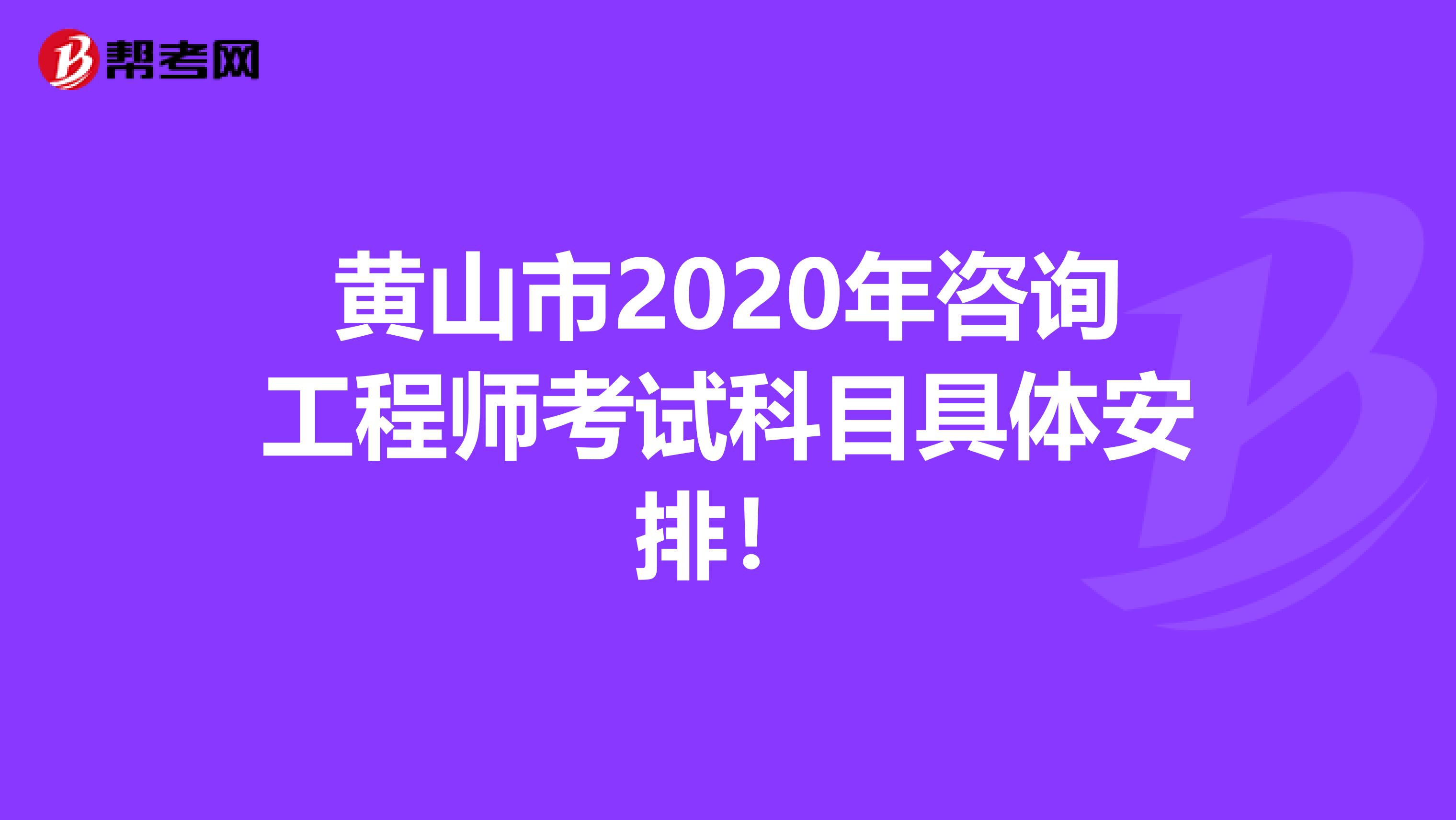 黄山市2020年咨询工程师考试科目具体安排！