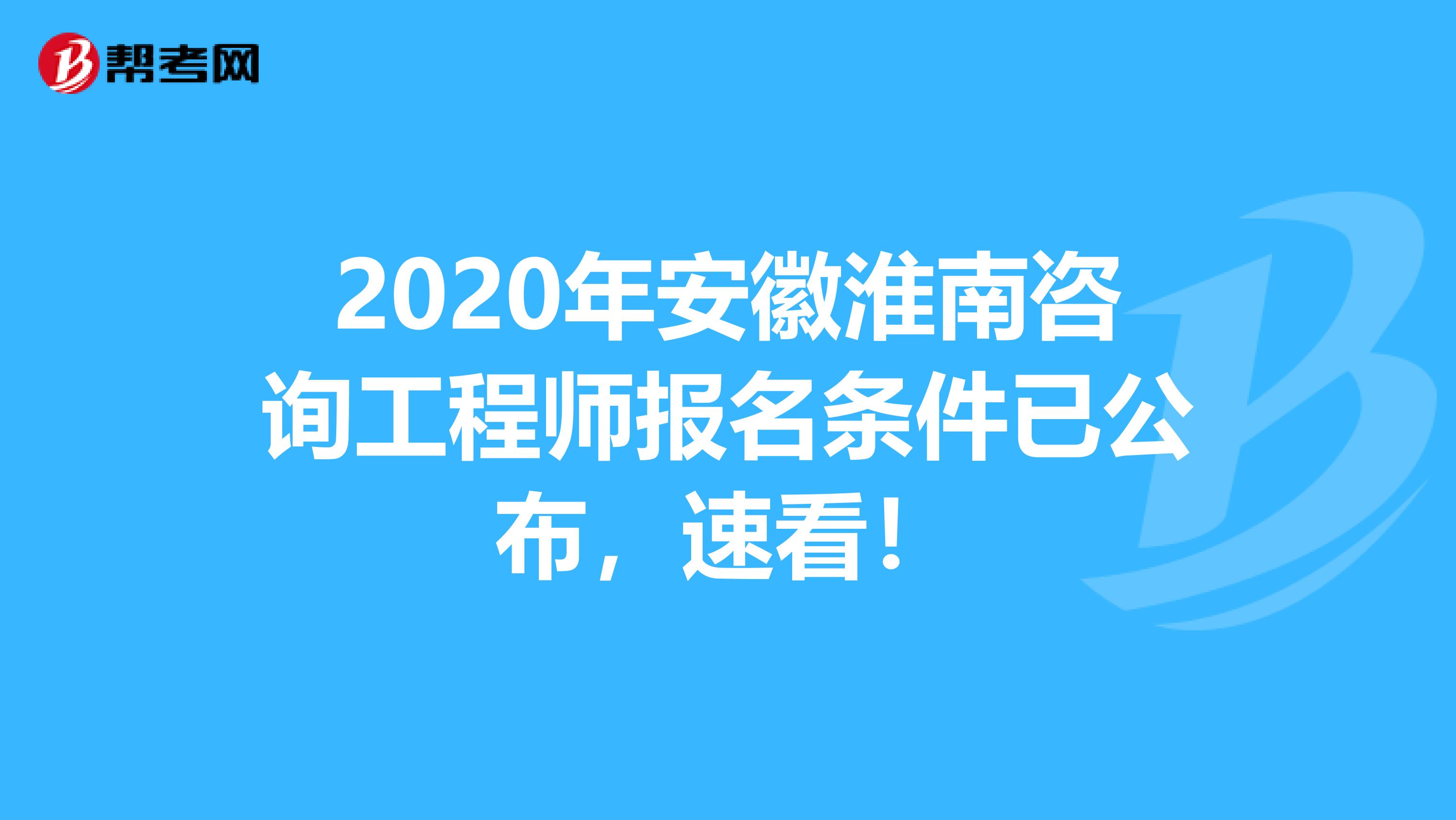2020年安徽淮南咨询工程师报名条件已公布，速看！