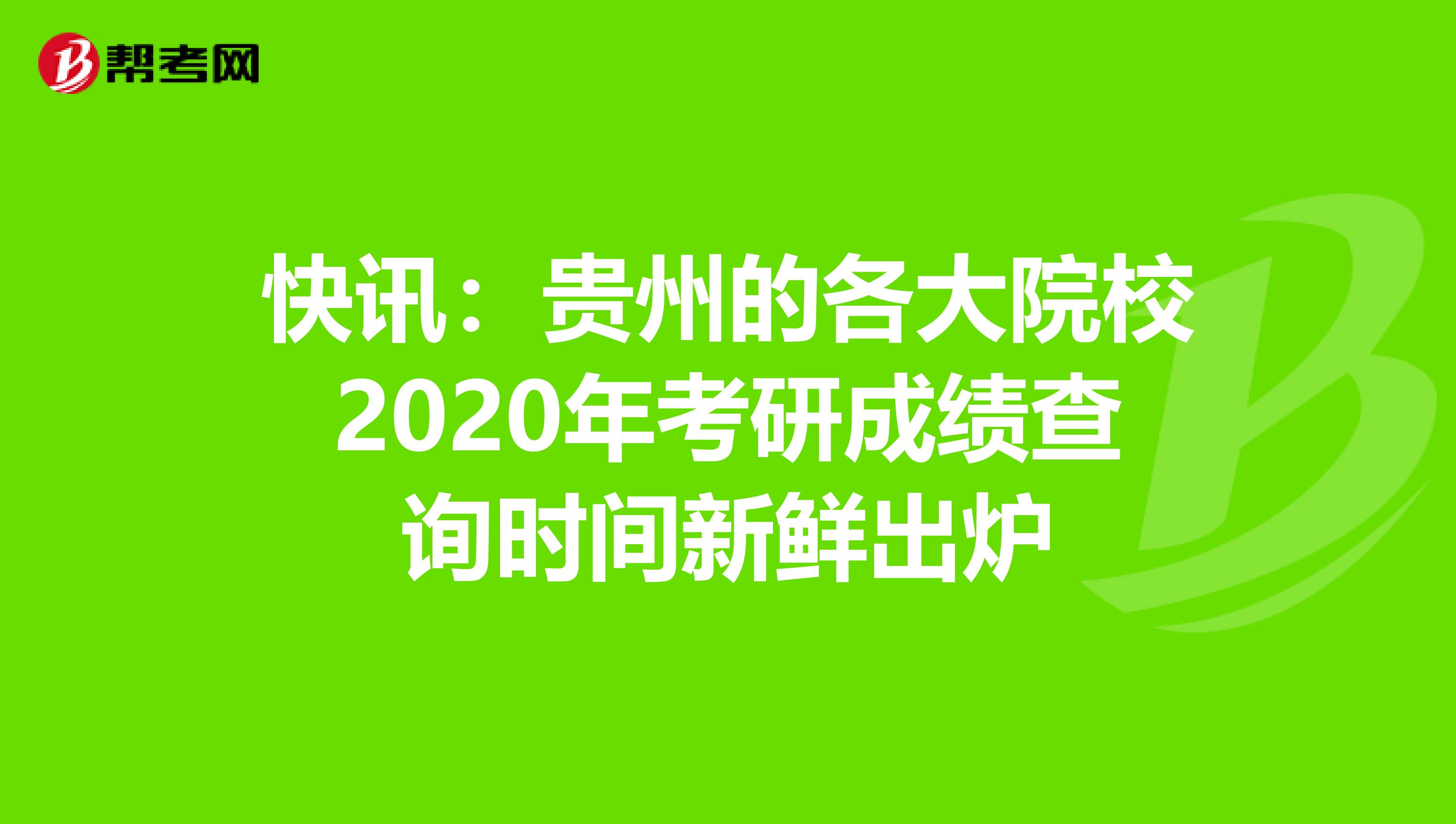 快讯：贵州的各大院校2020年考研成绩查询时间新鲜出炉