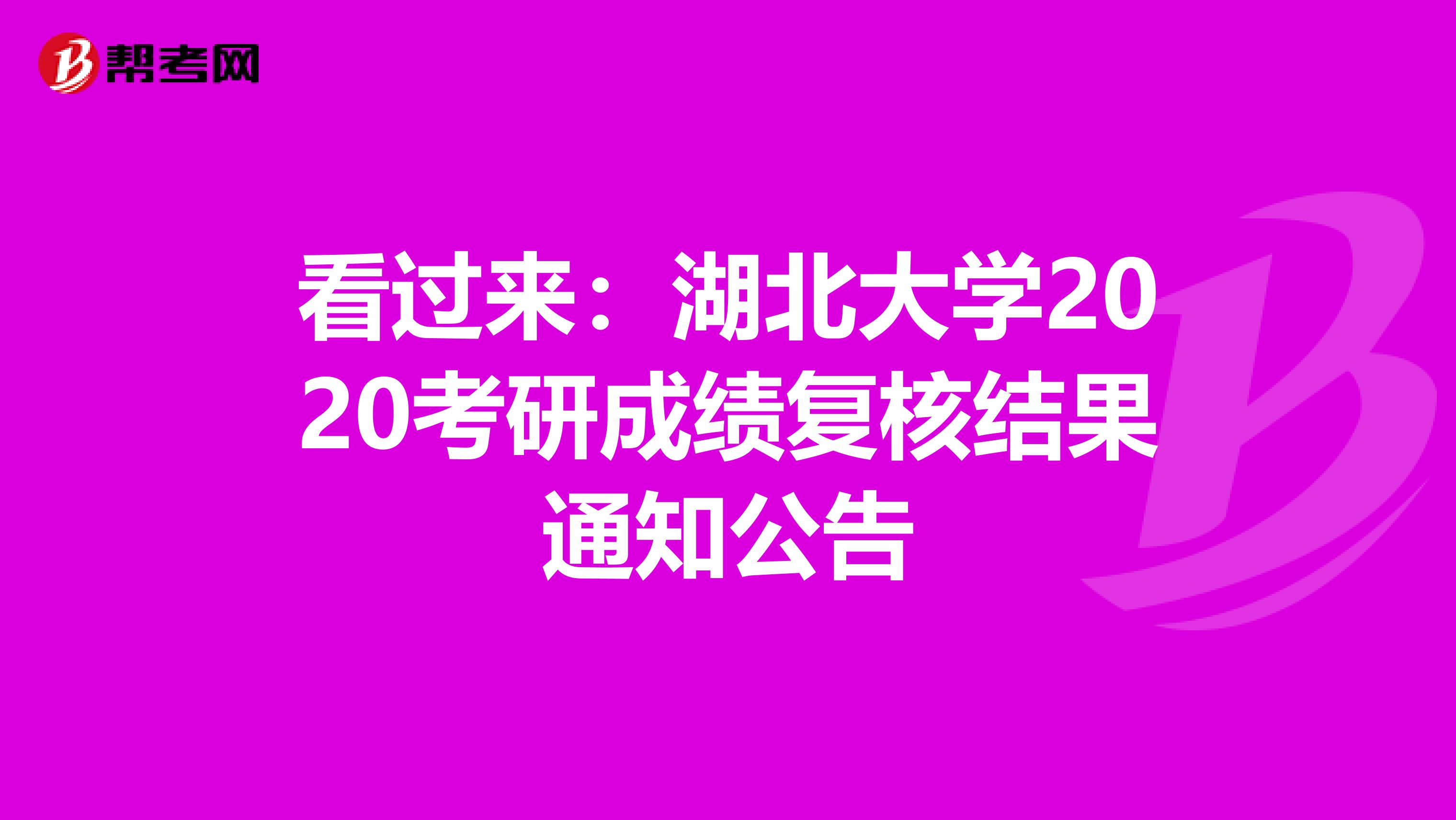看过来：湖北大学2020考研成绩复核结果通知公告