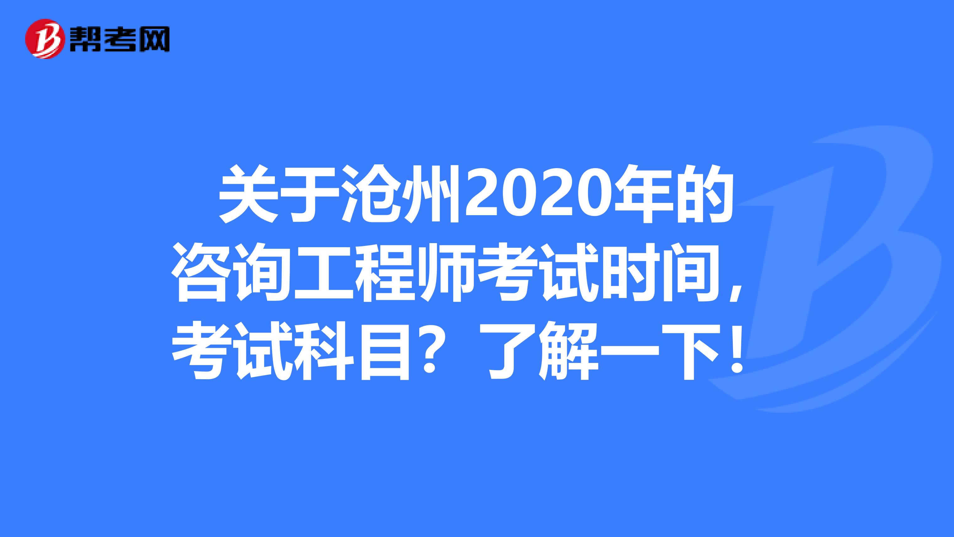 关于沧州2020年的咨询工程师考试时间，考试科目？了解一下！