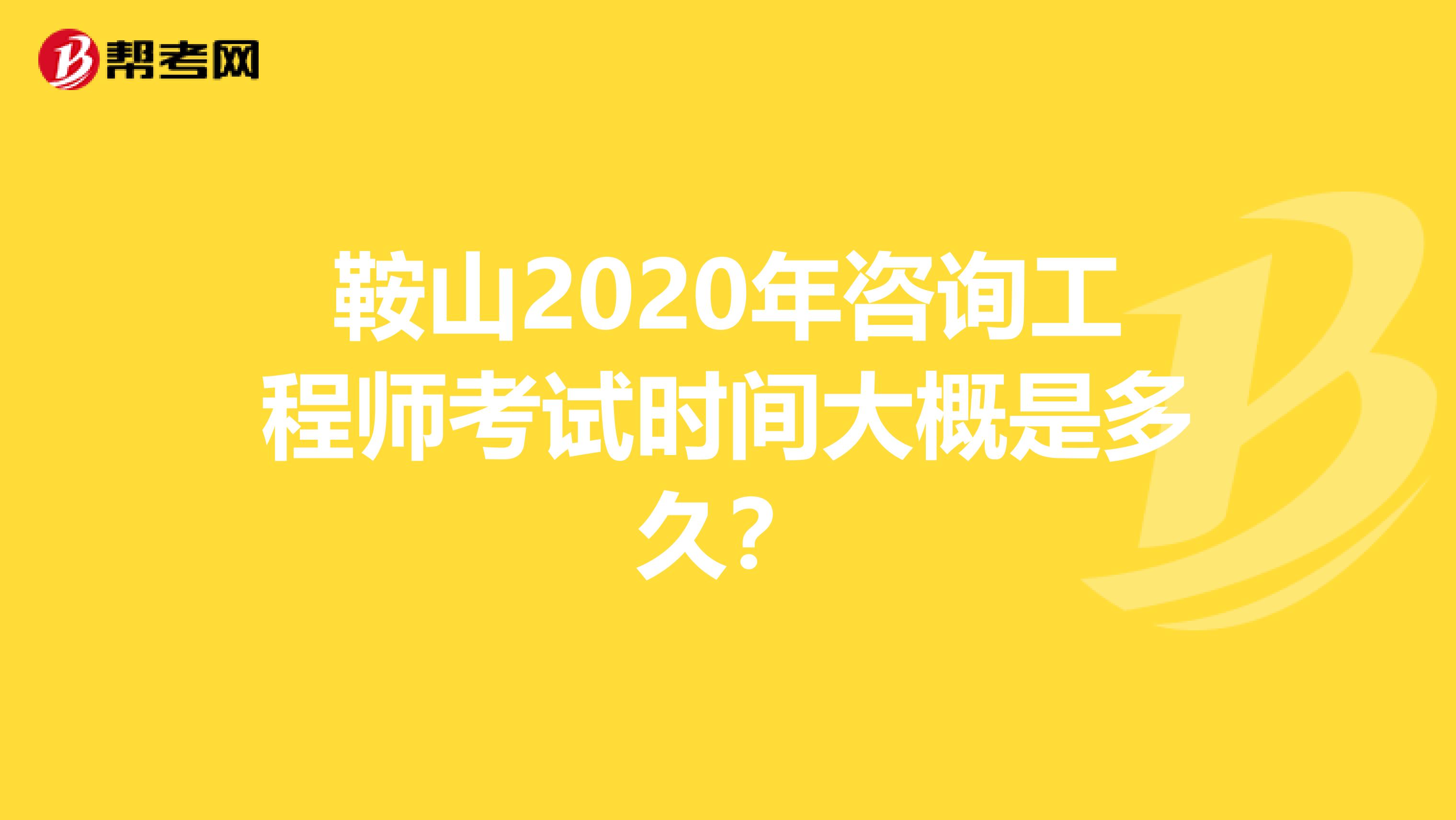 鞍山2020年咨询工程师考试时间大概是多久？