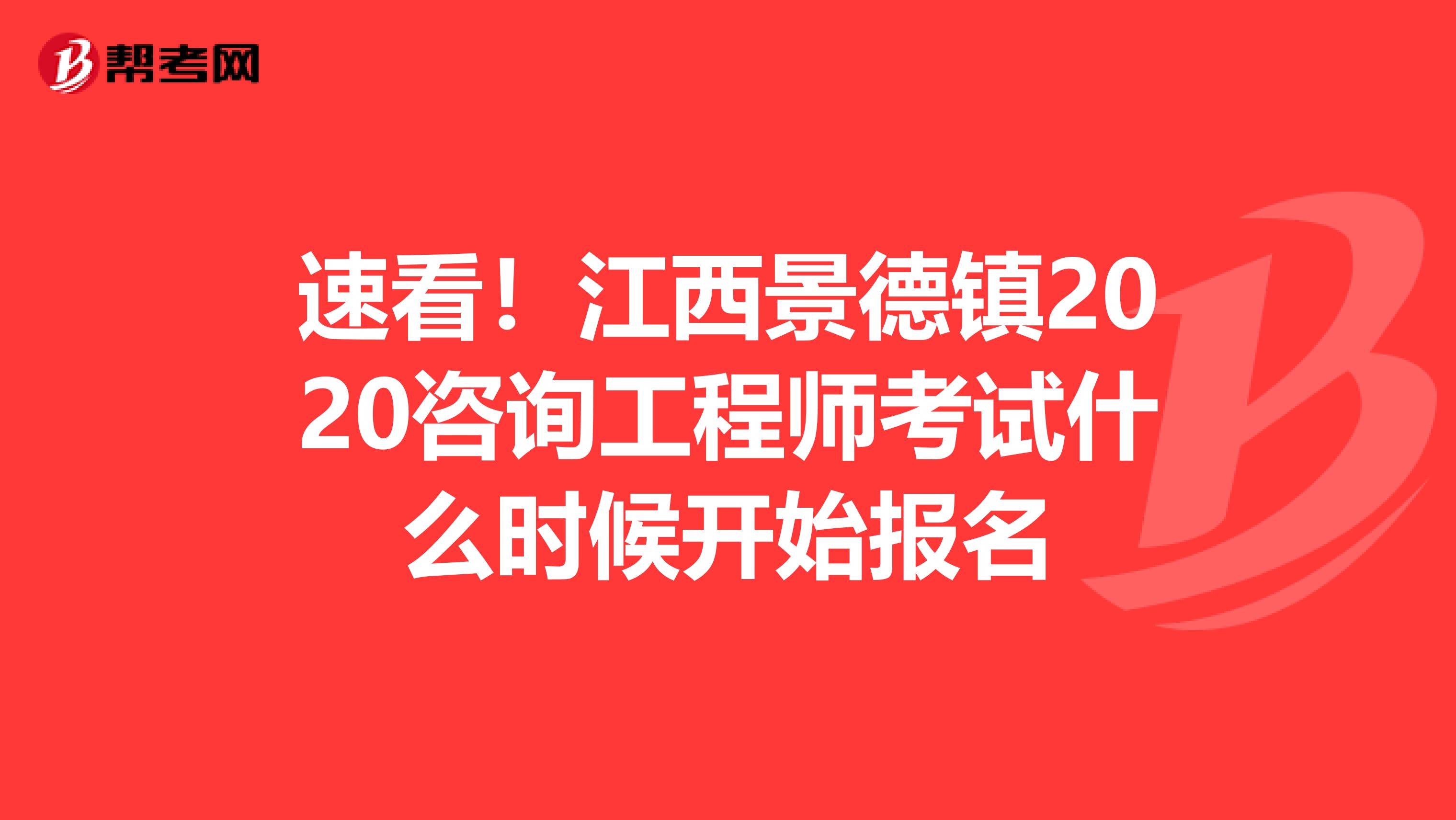 速看！江西景德镇2020咨询工程师考试什么时候开始报名