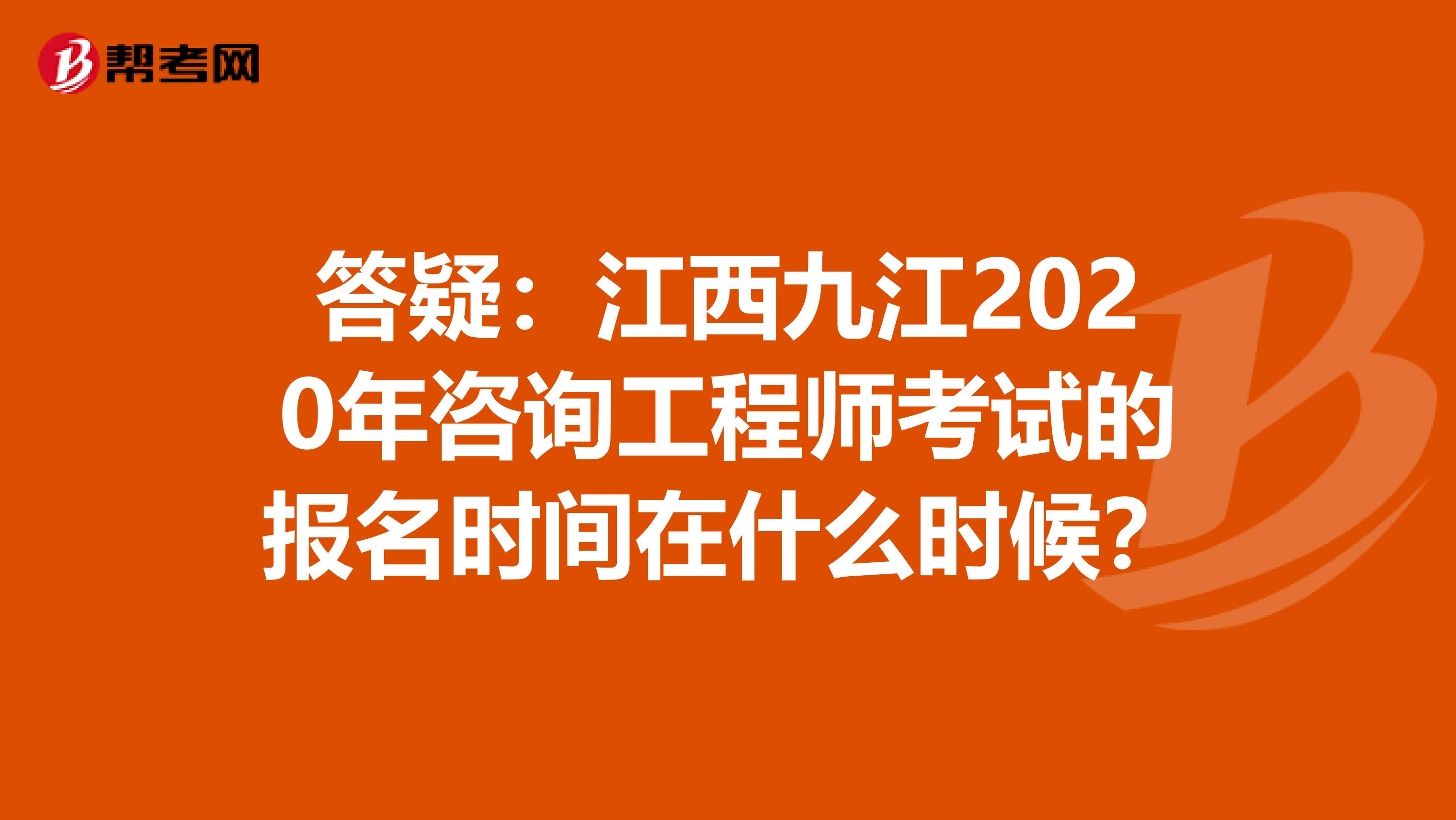 答疑:江西九江2020年咨询工程师考试的报名时间在什么时候?