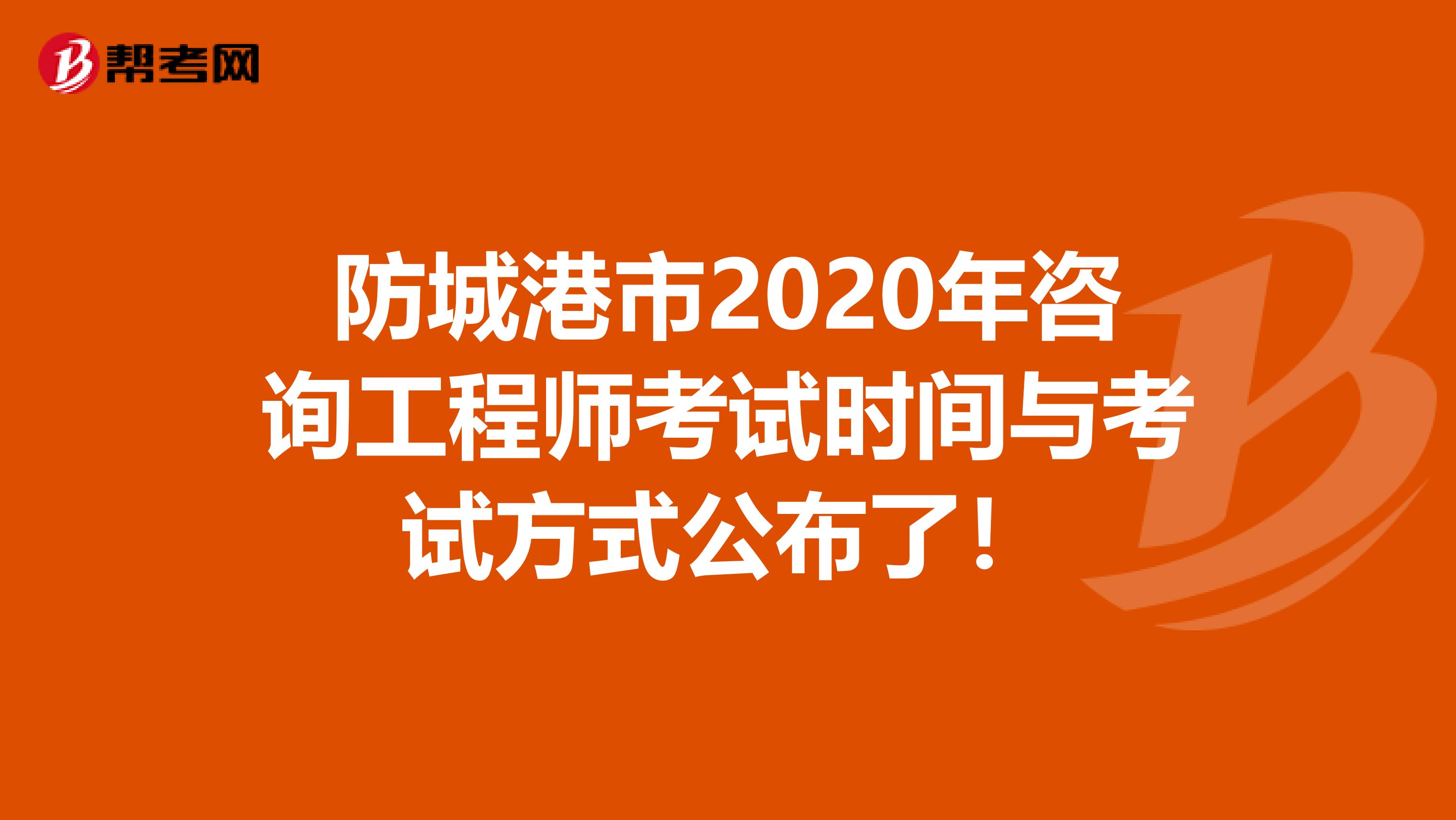 防城港市2020年咨询工程师考试时间与考试方式公布了！