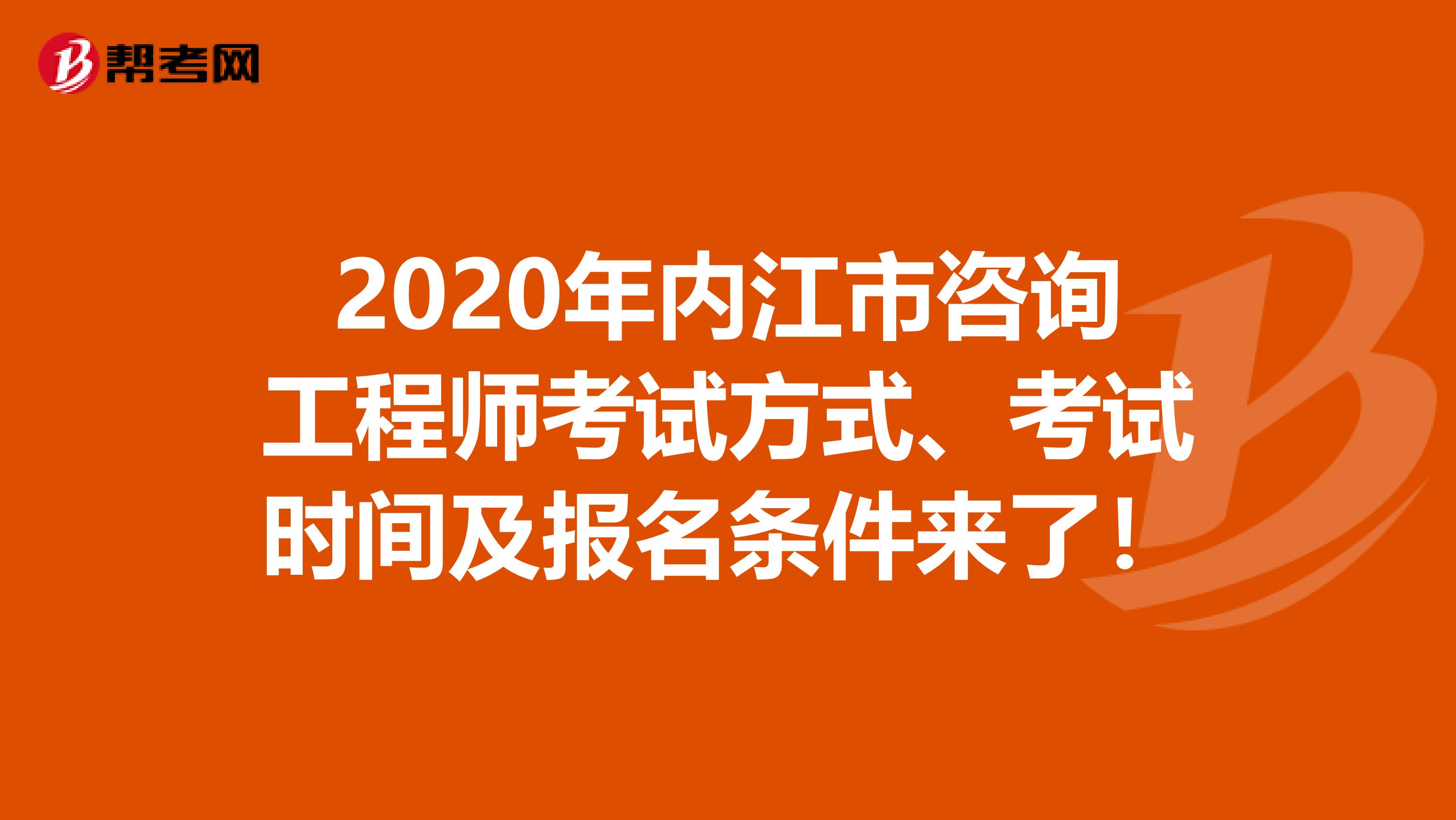2020年内江市咨询工程师考试方式、考试时间及报名条件来了！