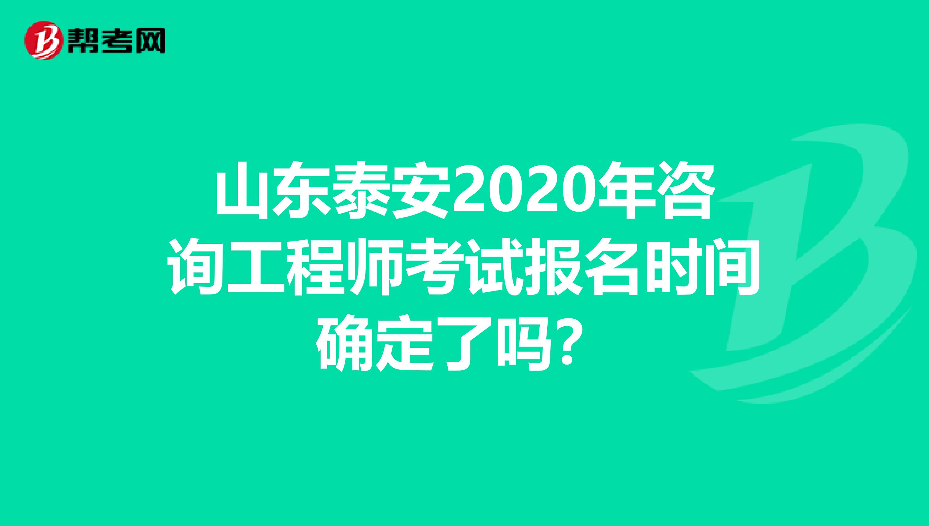 山东泰安2020年咨询工程师考试报名时间确定了吗？