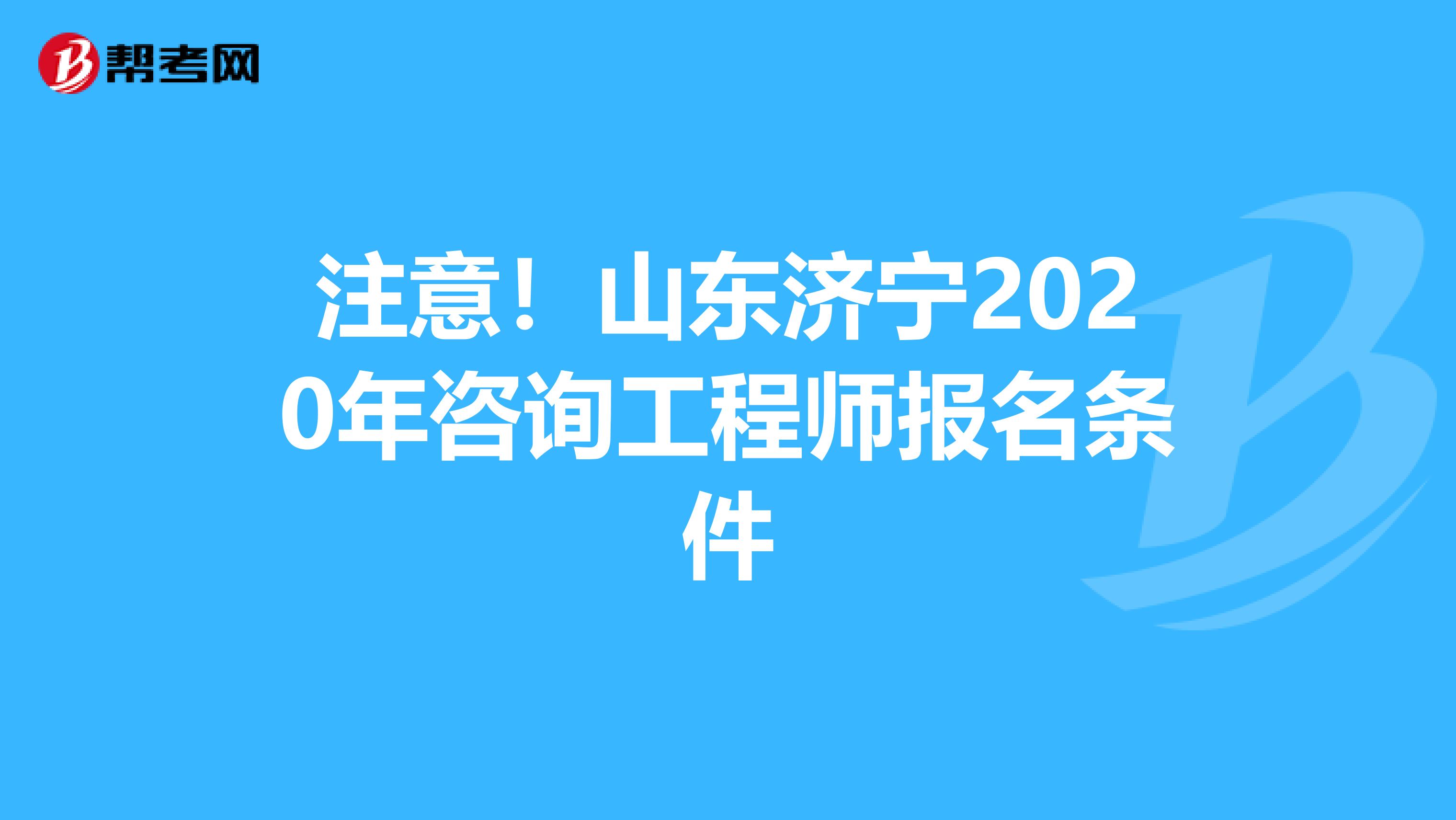 注意！山东济宁2020年咨询工程师报名条件
