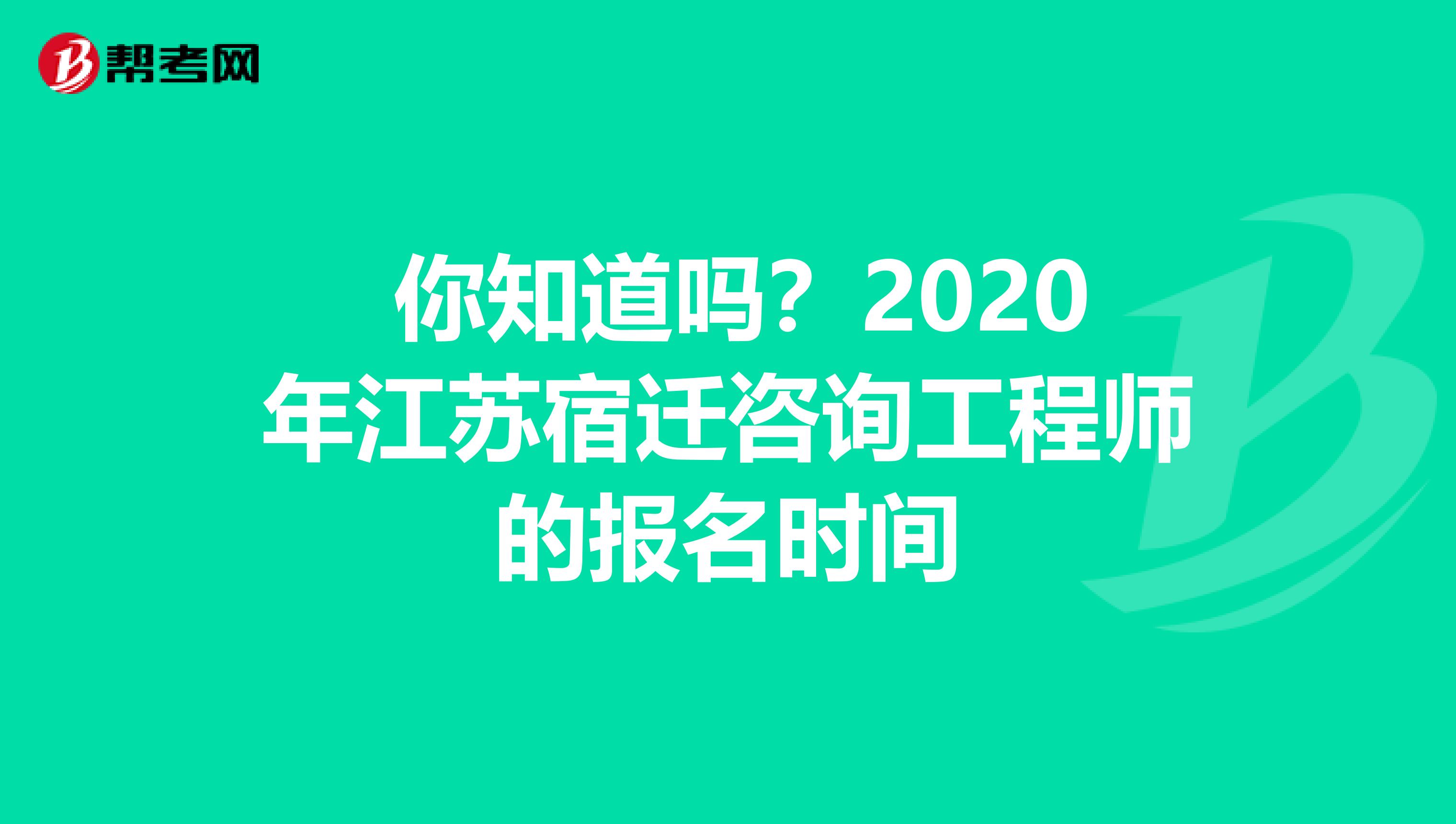 你知道吗？2020年江苏宿迁咨询工程师的报名时间