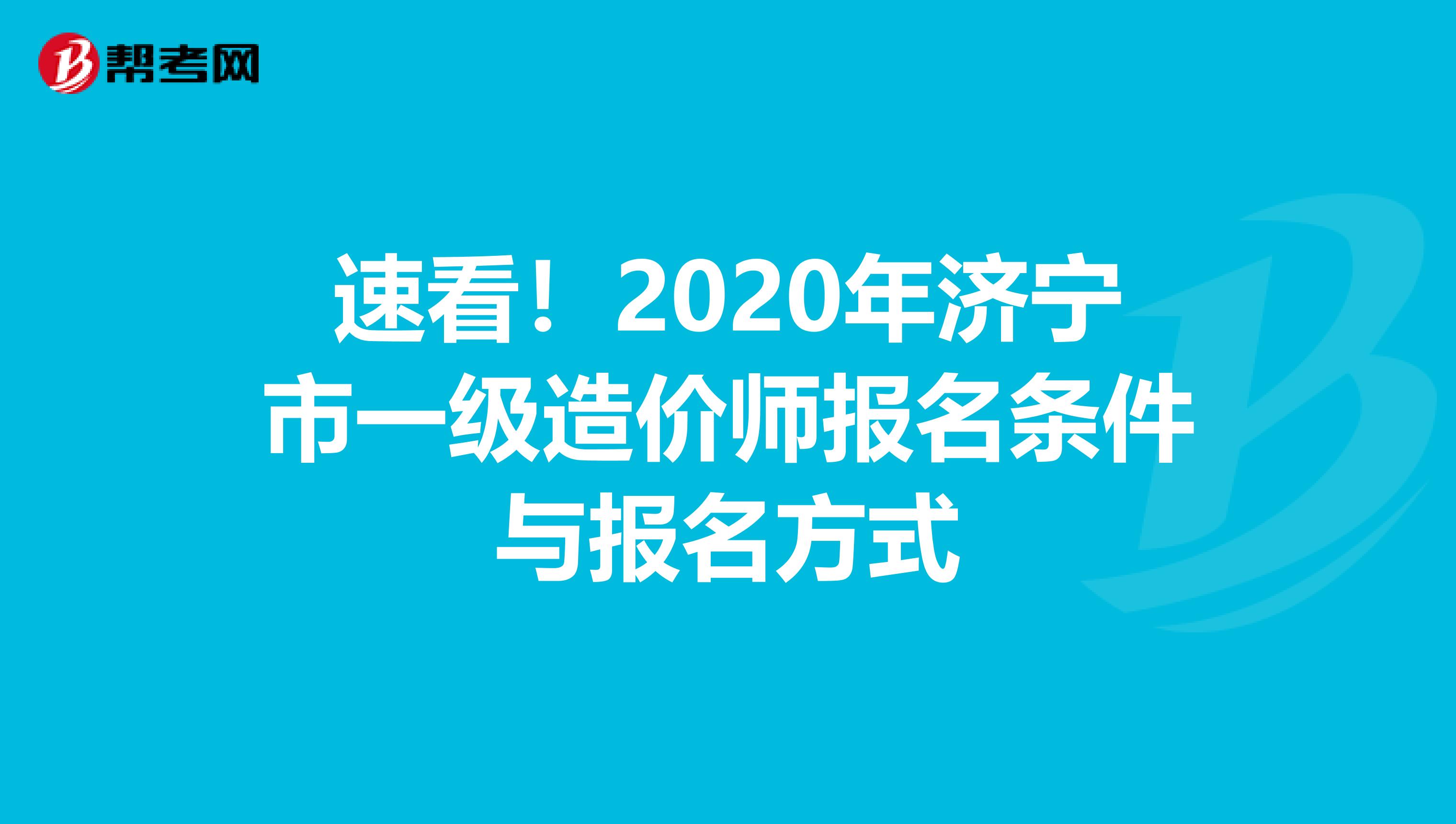 速看！2020年济宁市一级造价师报名条件与报名方式