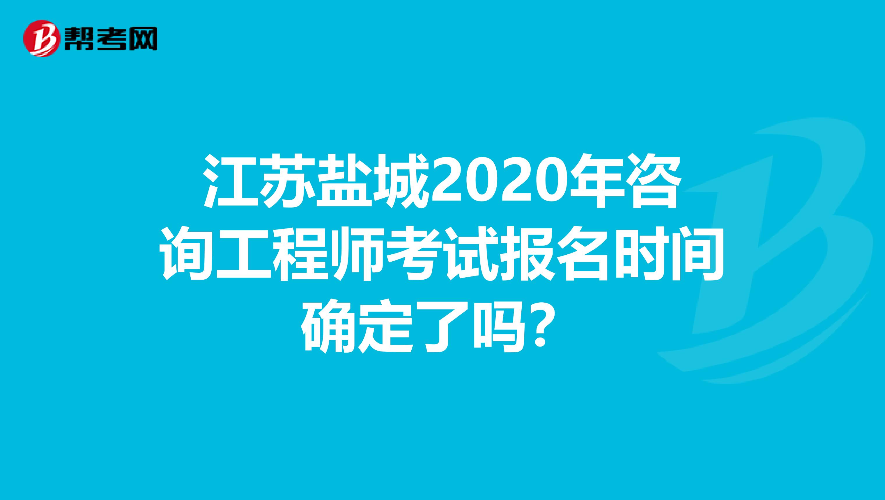 江苏盐城2020年咨询工程师考试报名时间确定了吗？