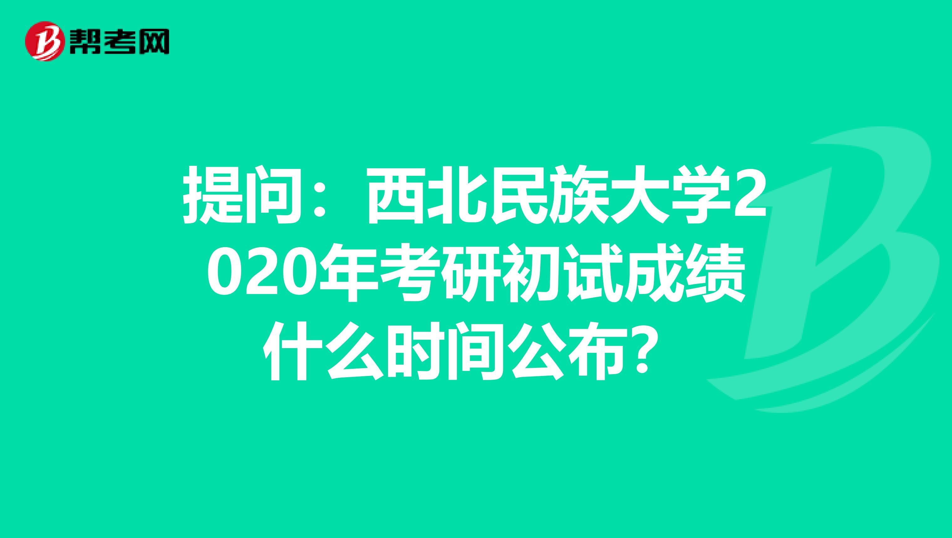 提问：西北民族大学2020年考研初试成绩什么时间公布？