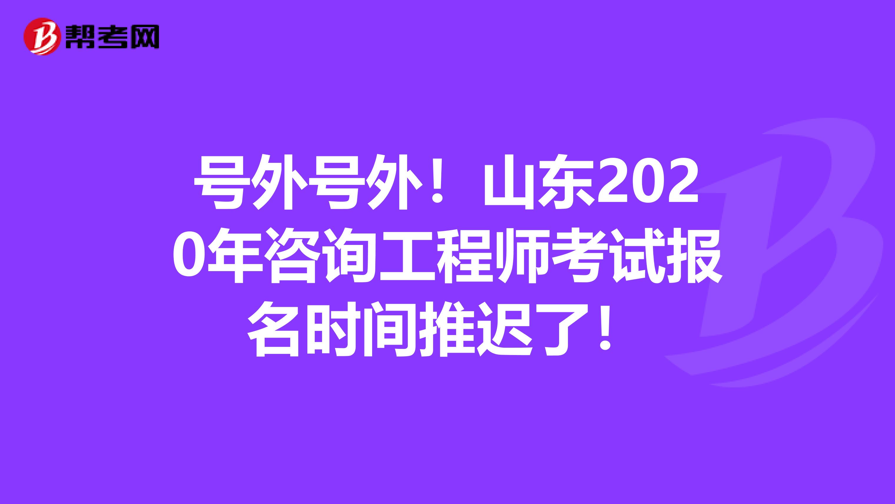 号外号外！山东2020年咨询工程师考试报名时间推迟了！