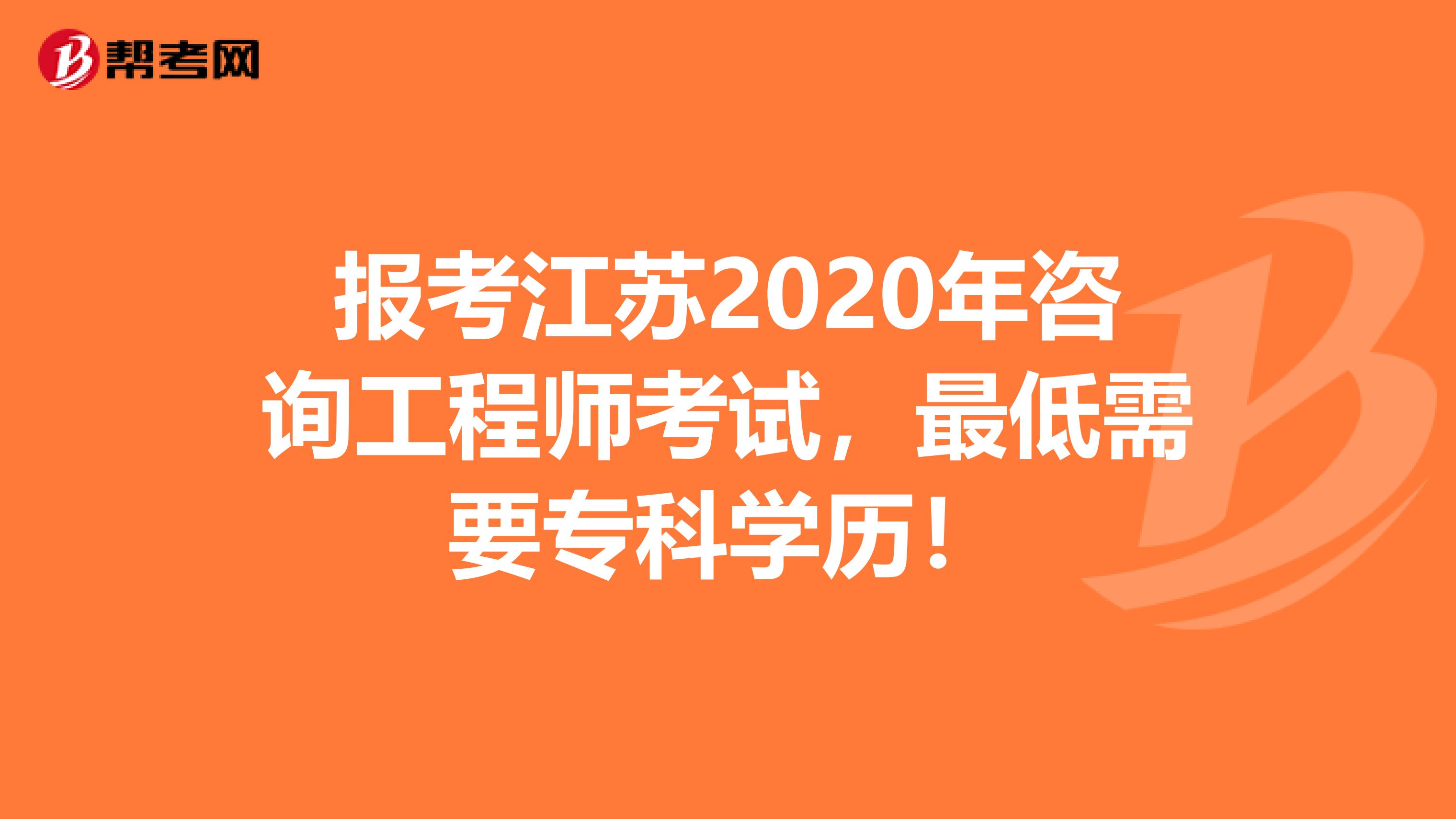 报考江苏2020年咨询工程师考试，最低需要专科学历！