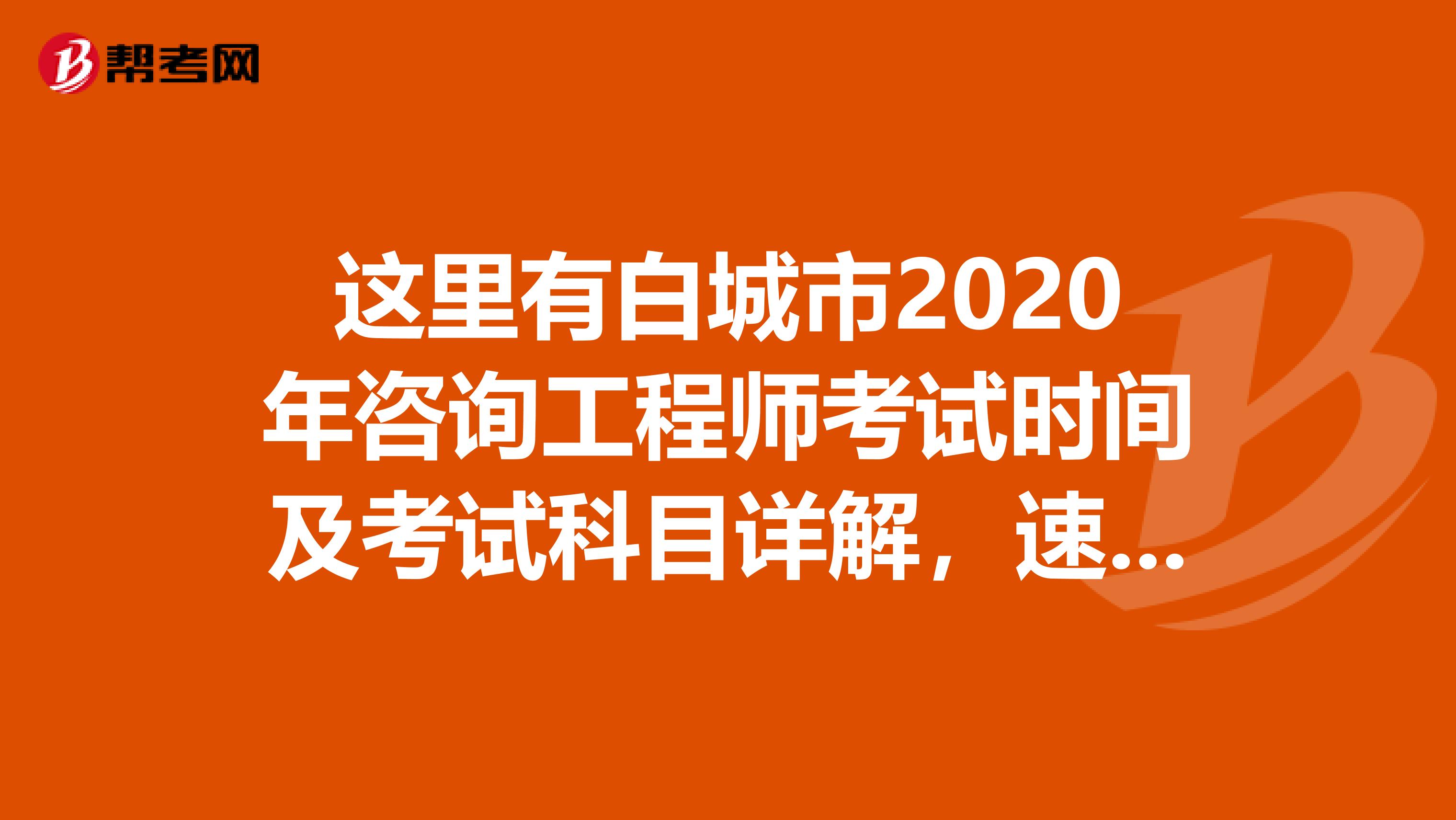 这里有白城市2020年咨询工程师考试时间及考试科目详解，速速围观