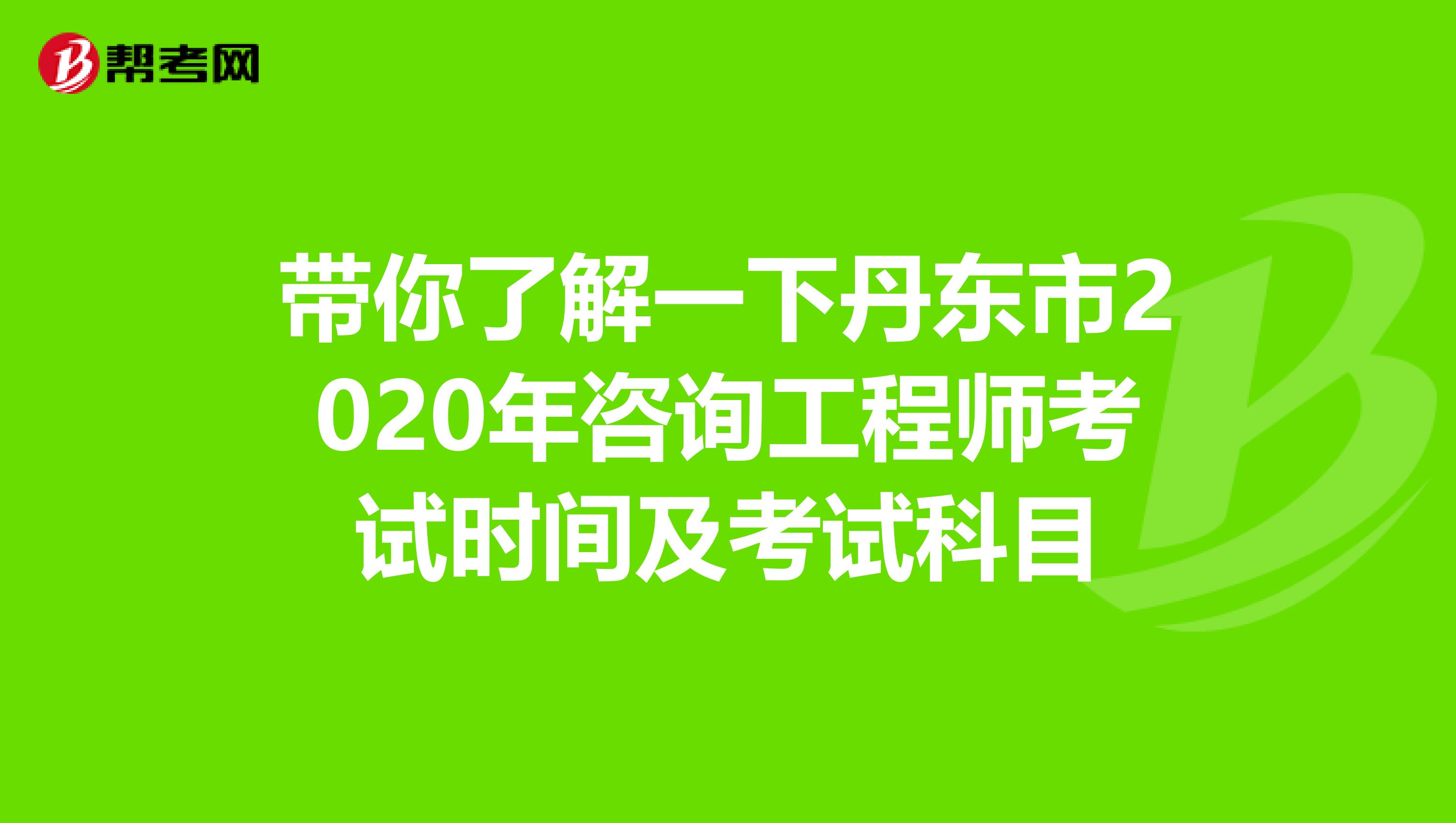 带你了解一下丹东市2020年咨询工程师考试时间及考试科目