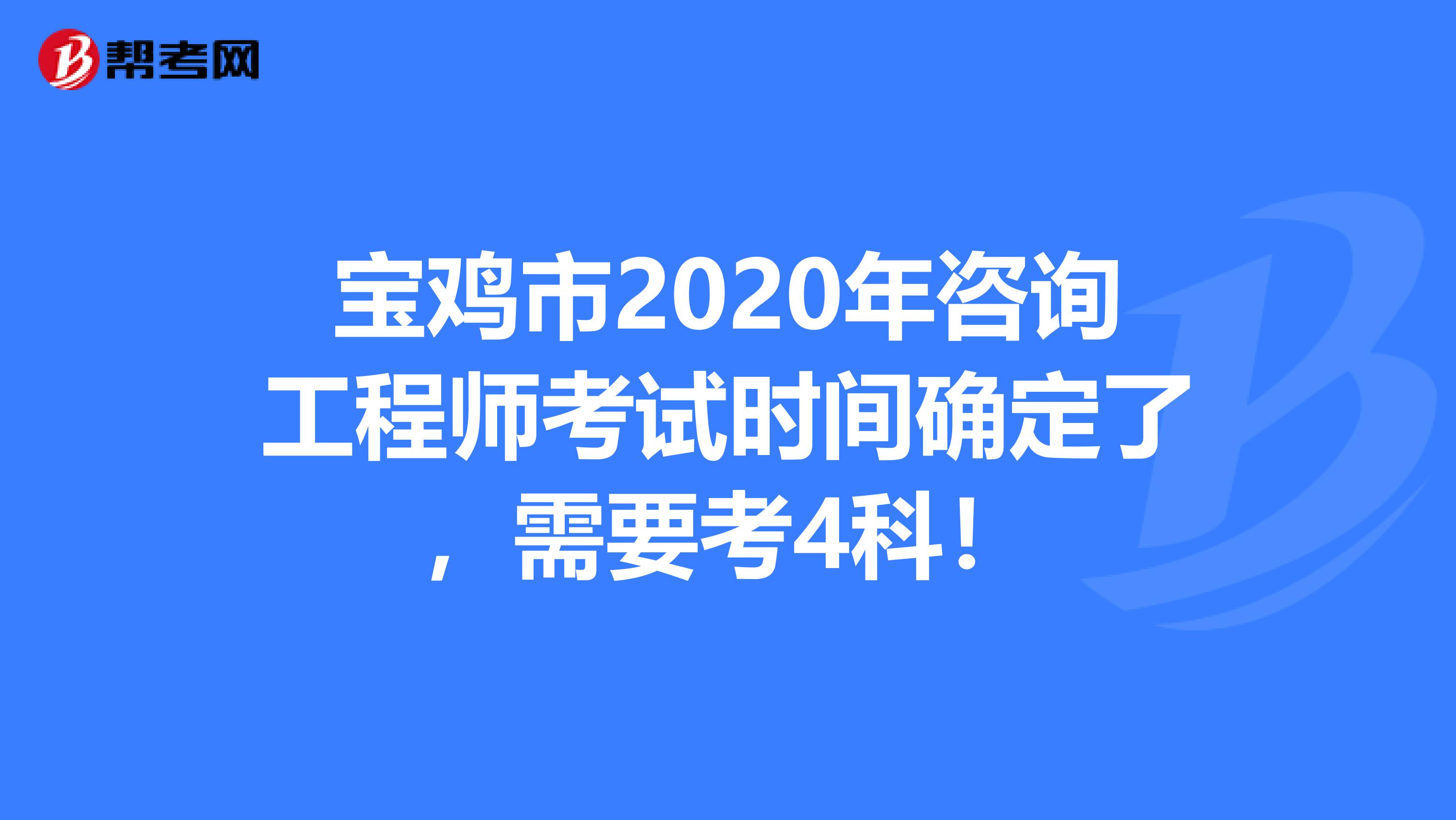 宝鸡市2020年咨询工程师考试时间确定了，需要考4科！