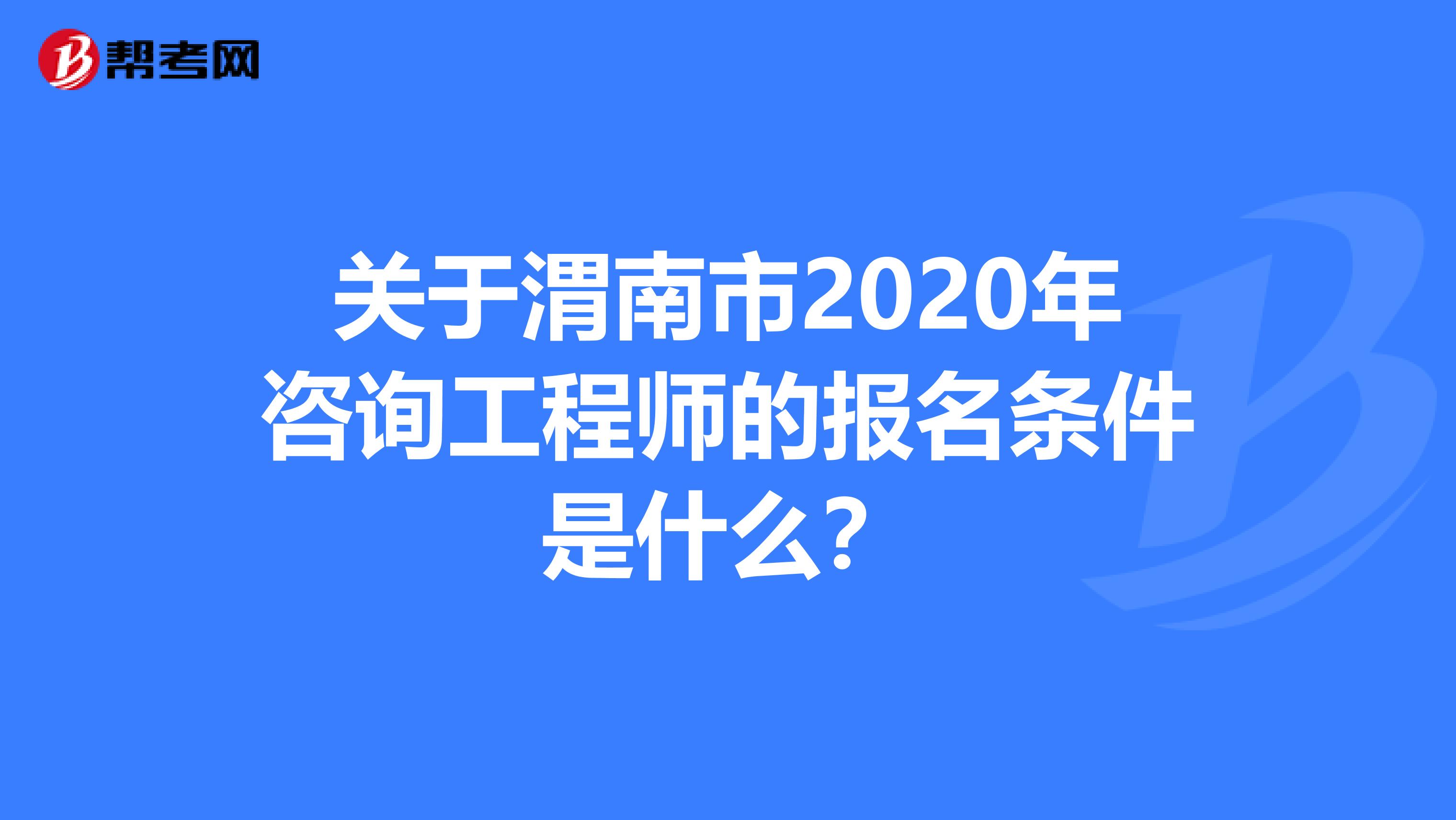 关于渭南市2020年咨询工程师的报名条件是什么？