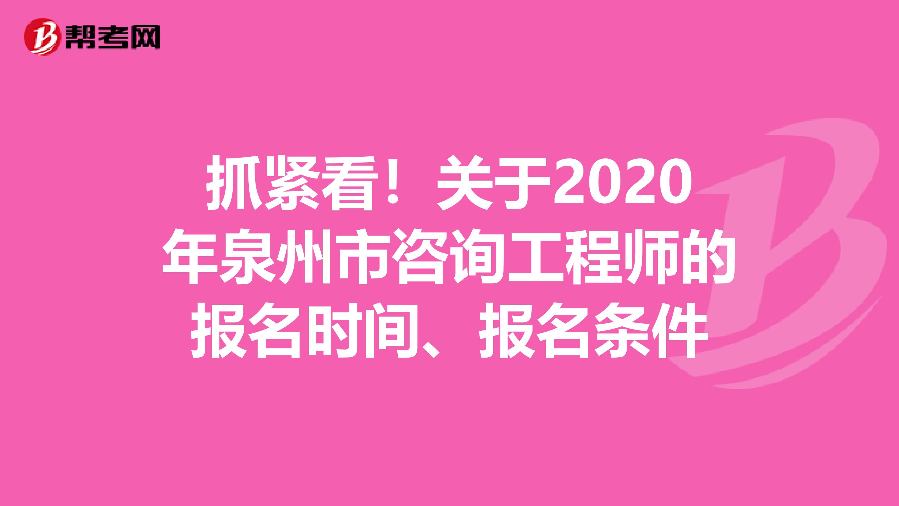 抓紧看！关于2020年泉州市咨询工程师的报名时间、报名条件