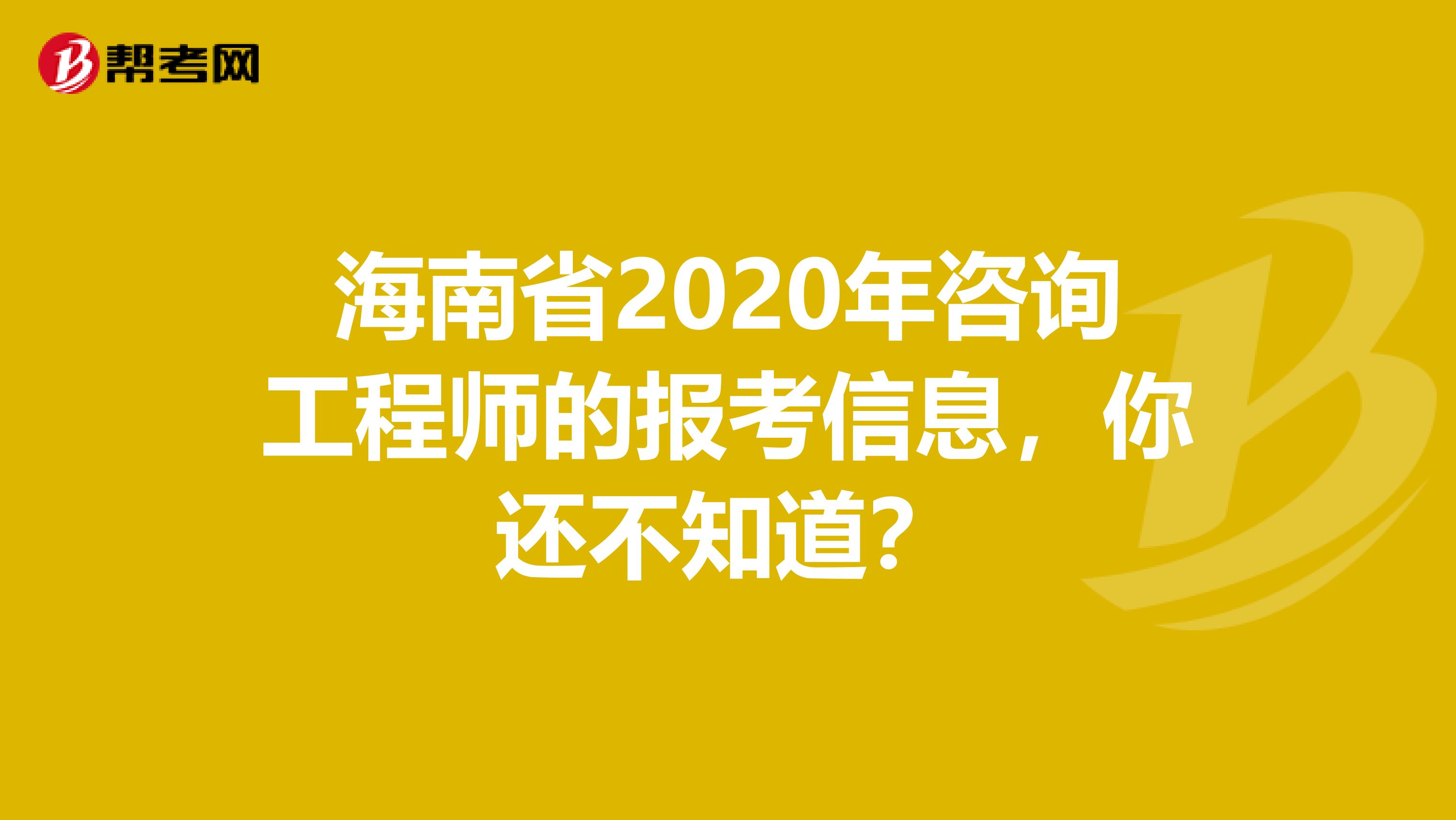 海南省2020年咨询工程师的报考信息，你还不知道？