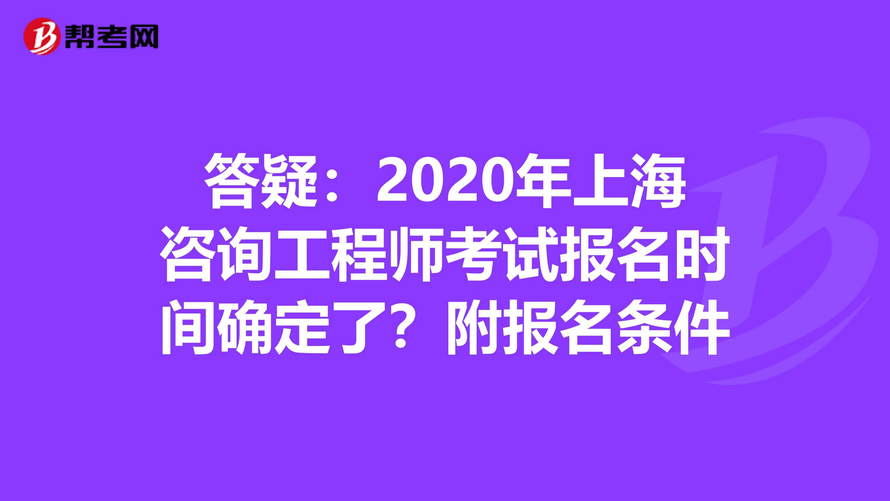 答疑：2020年上海咨询工程师考试报名时间确定了？附报名条件