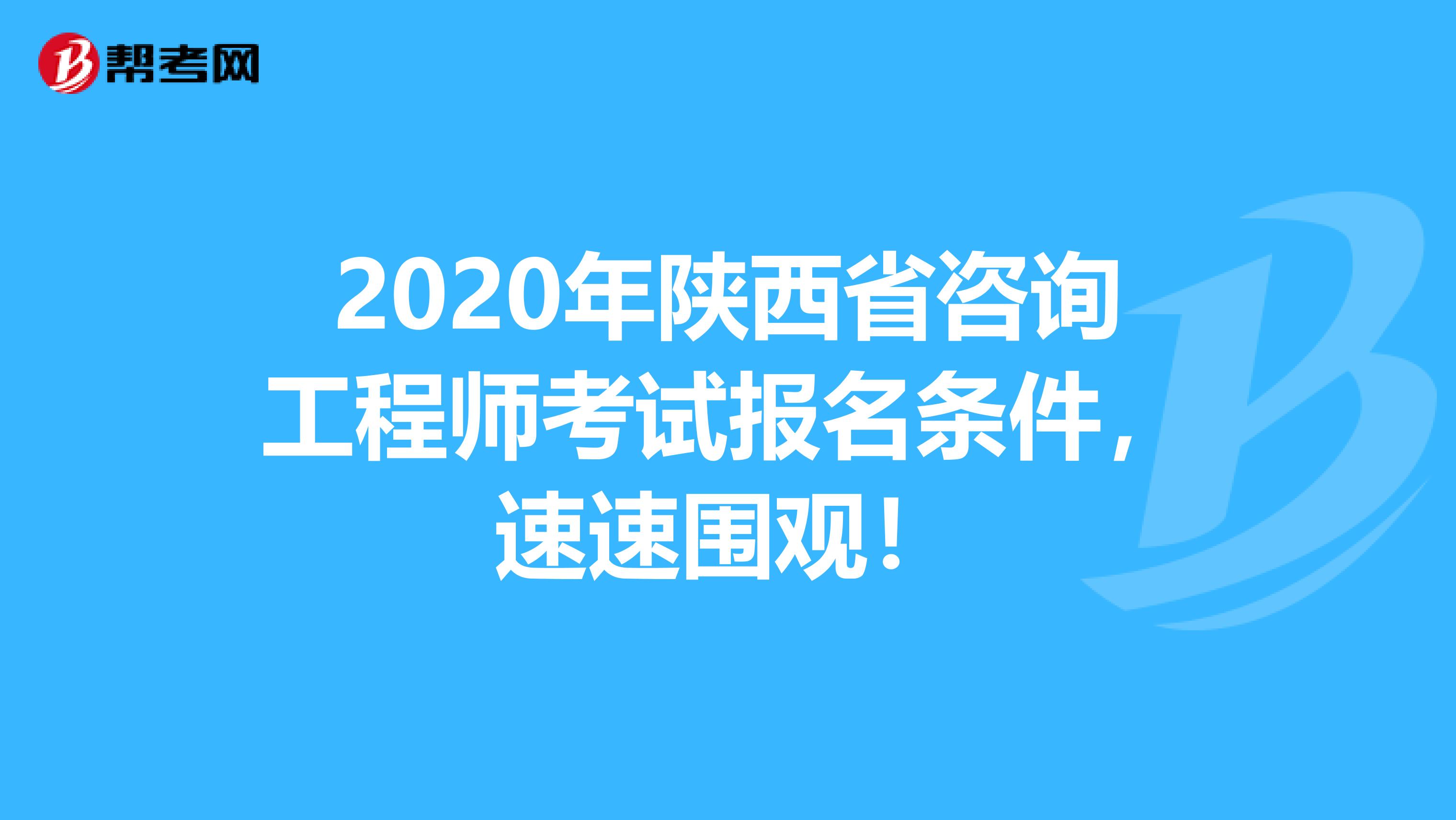 2020年陕西省咨询工程师考试报名条件，速速围观！