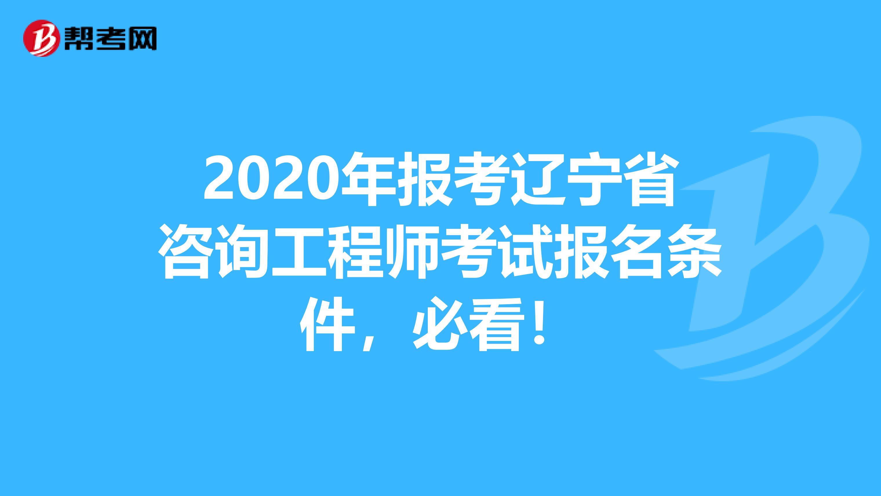 2020年报考辽宁省咨询工程师考试报名条件，必看！