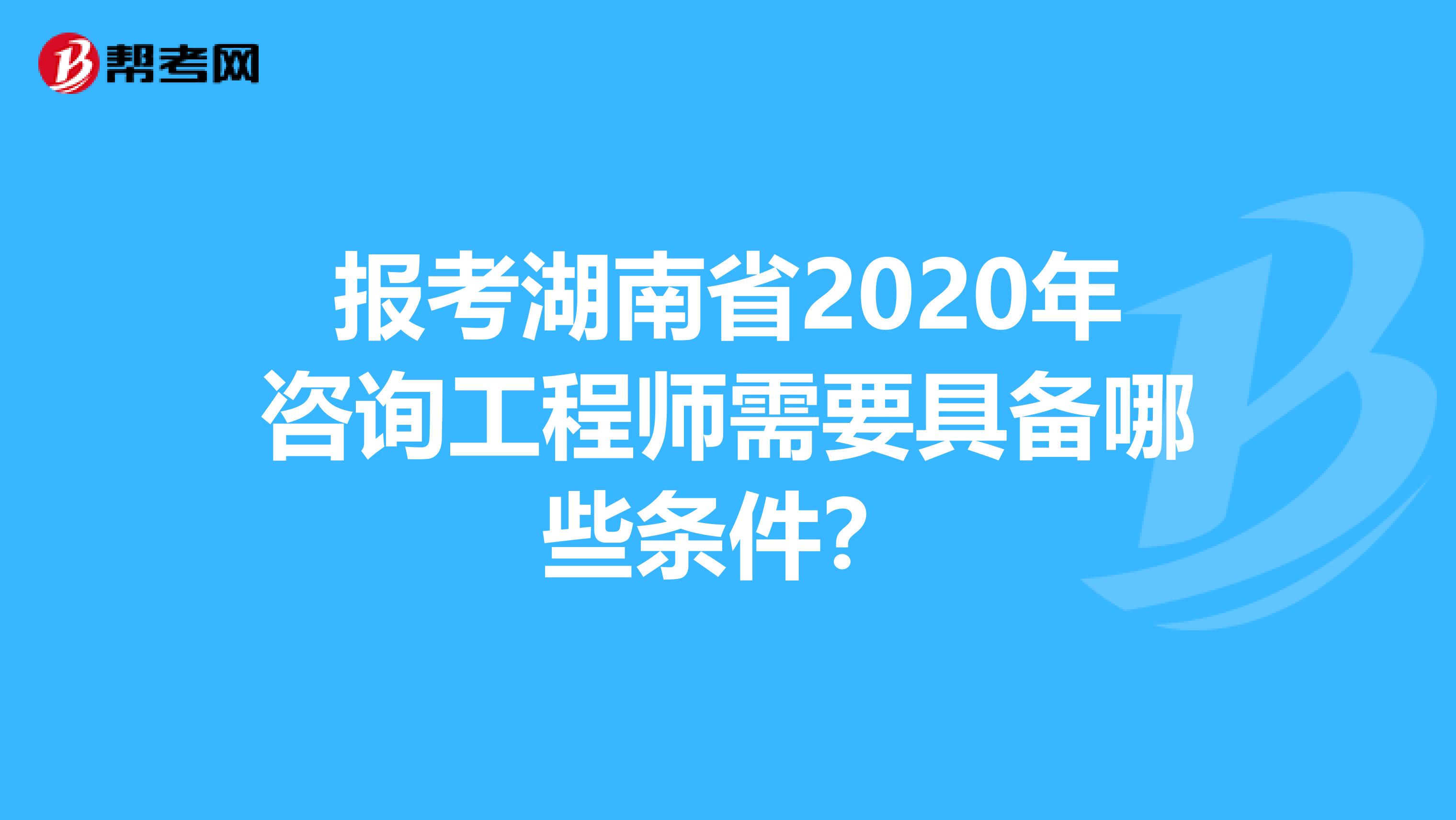 报考湖南省2020年咨询工程师需要具备哪些条件？
