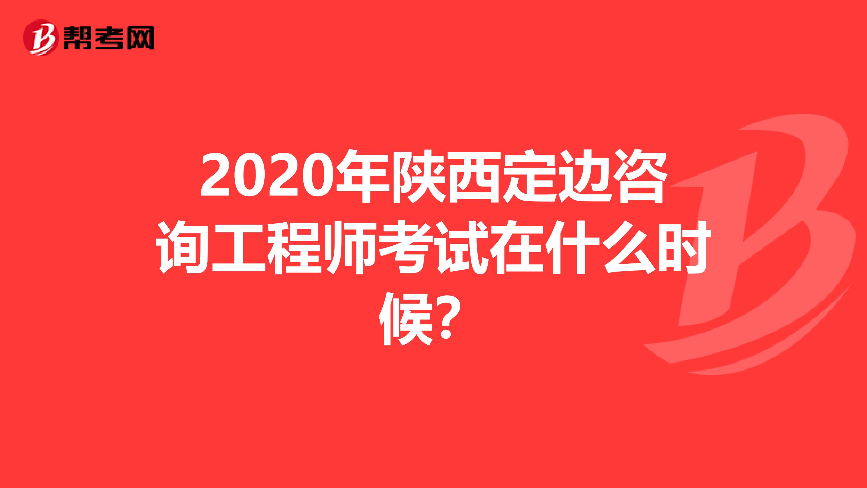 2020年陕西定边咨询工程师考试在什么时候？