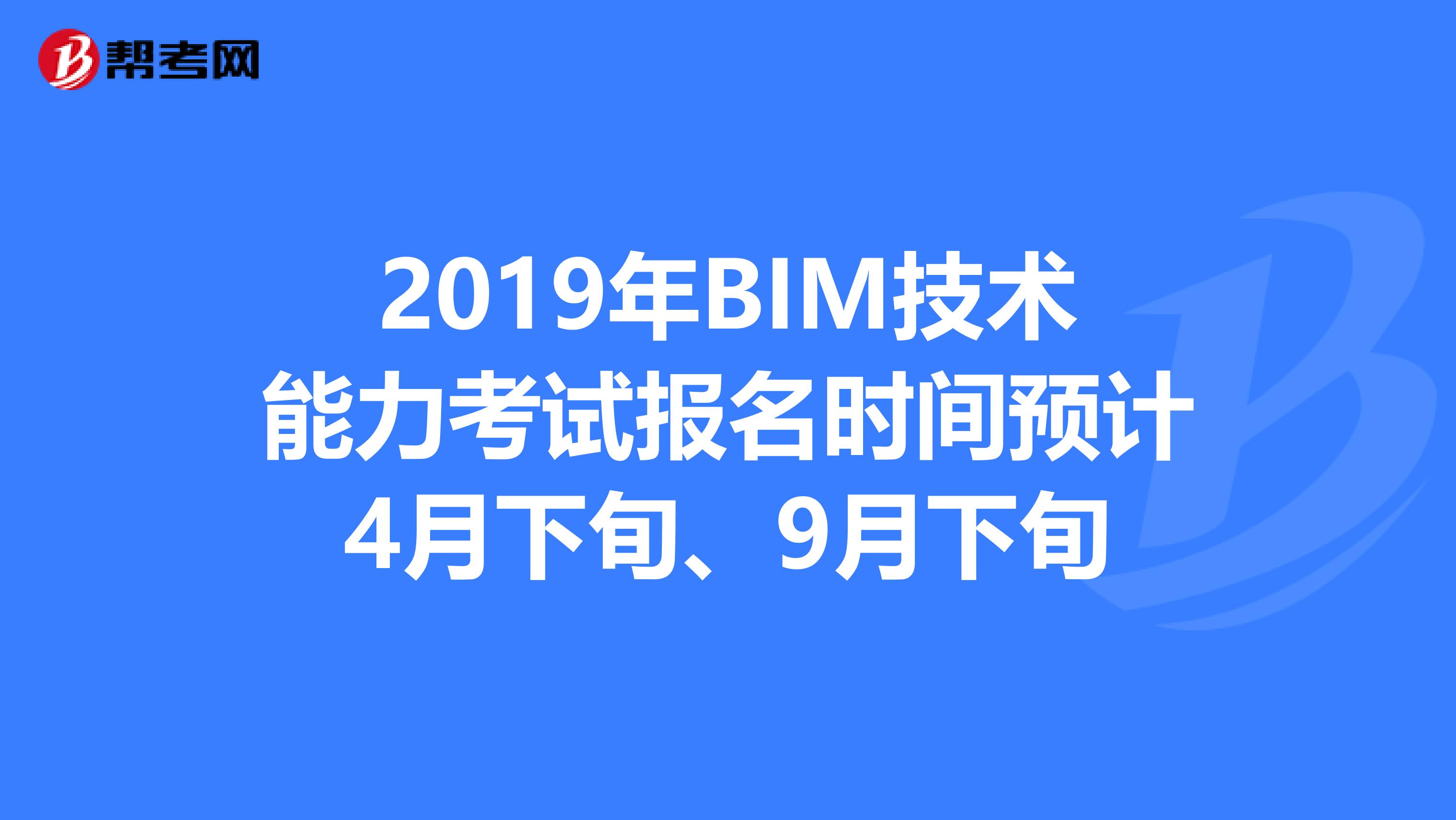 2019年BIM技术能力考试报名时间预计4月下旬、9月下旬