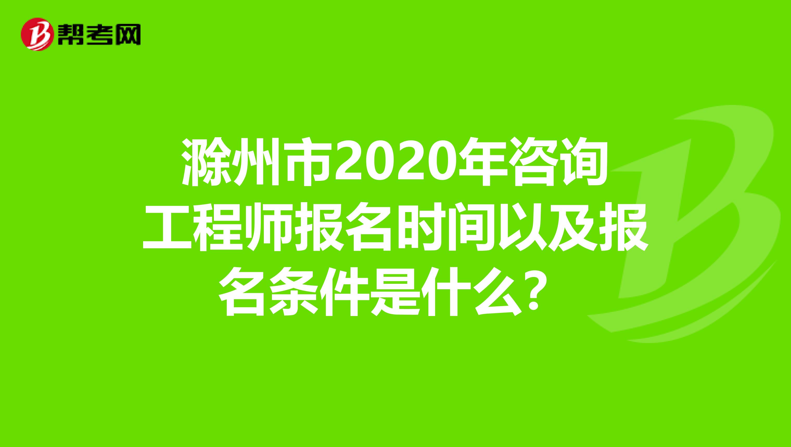 滁州市2020年咨询工程师报名时间以及报名条件是什么？