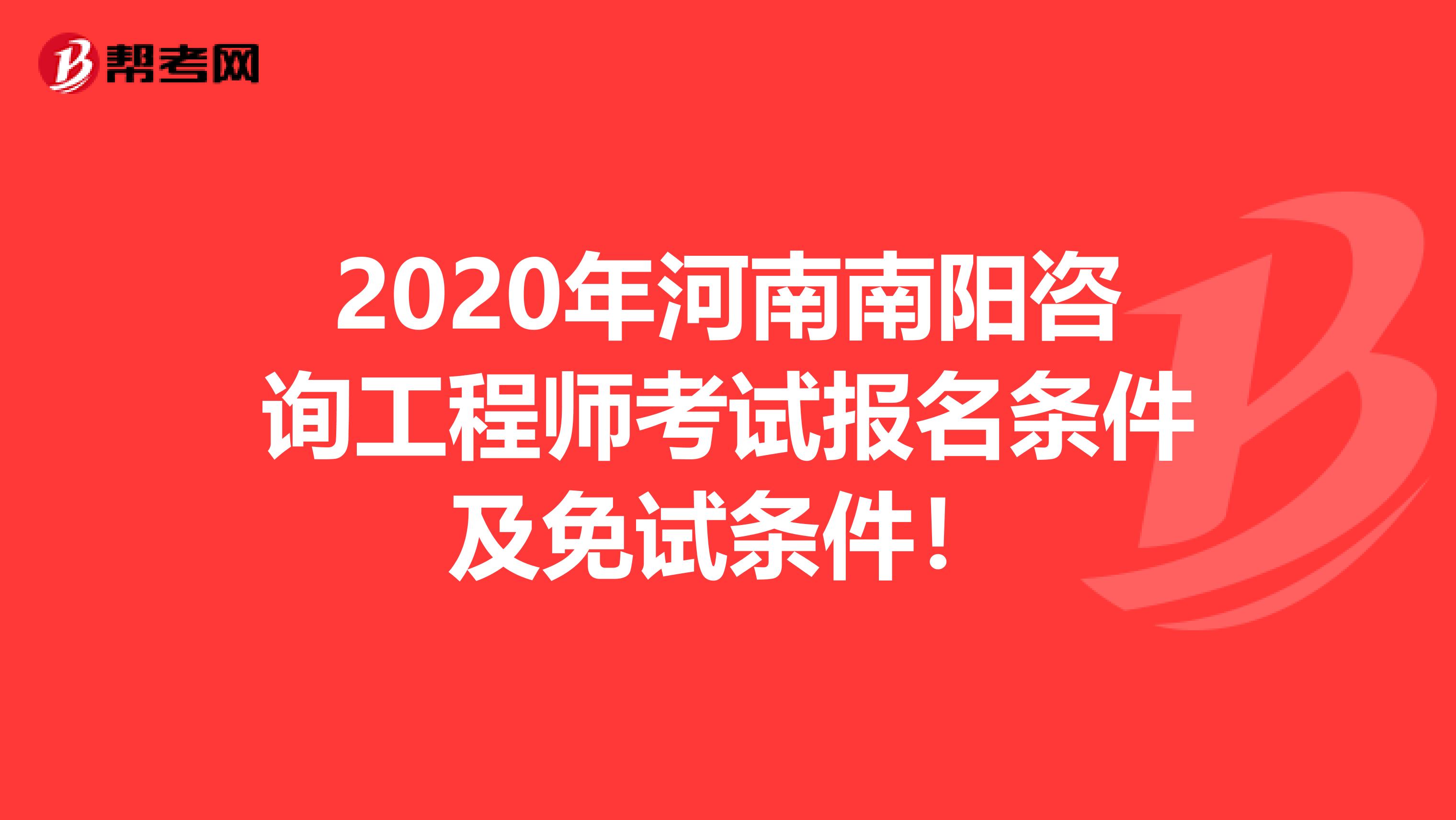 2020年河南南阳咨询工程师考试报名条件及免试条件！