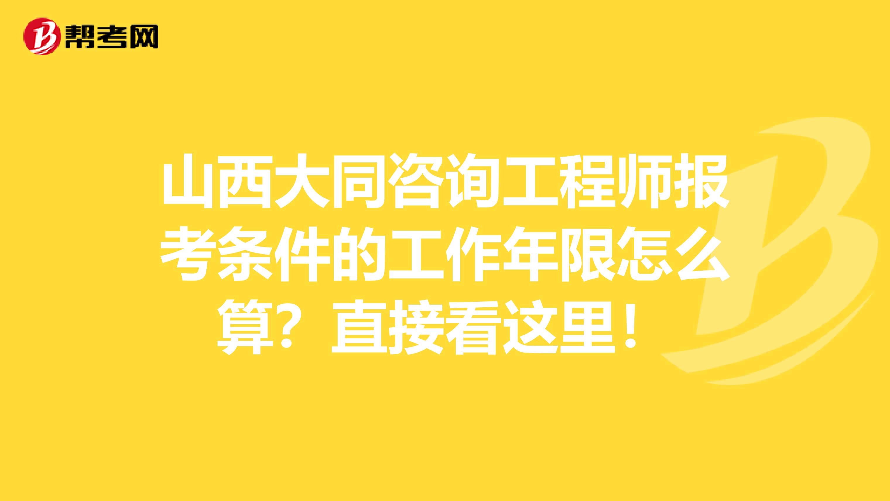 山西大同咨询工程师报考条件的工作年限怎么算？直接看这里！