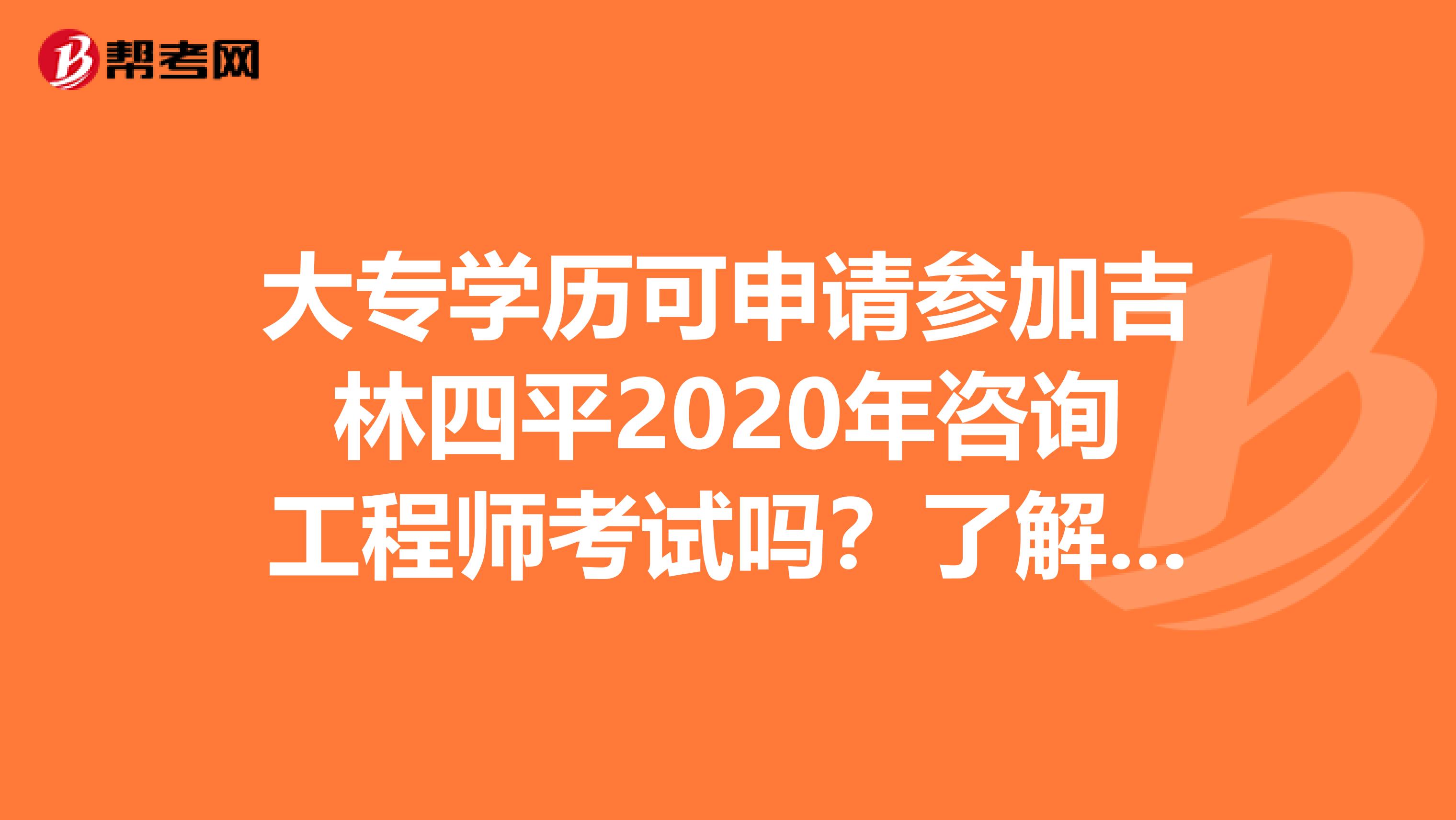 大专学历可申请参加吉林四平2020年咨询工程师考试吗？了解一下？