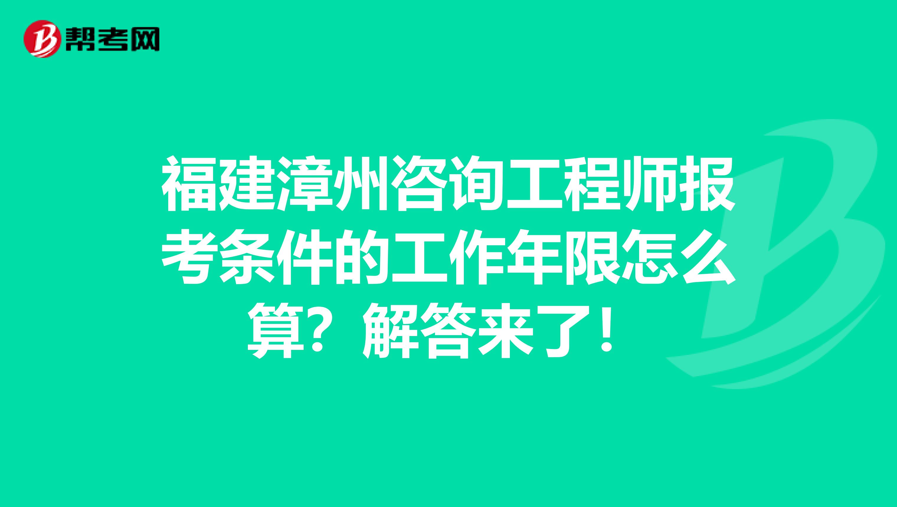 福建漳州咨询工程师报考条件的工作年限怎么算？解答来了！