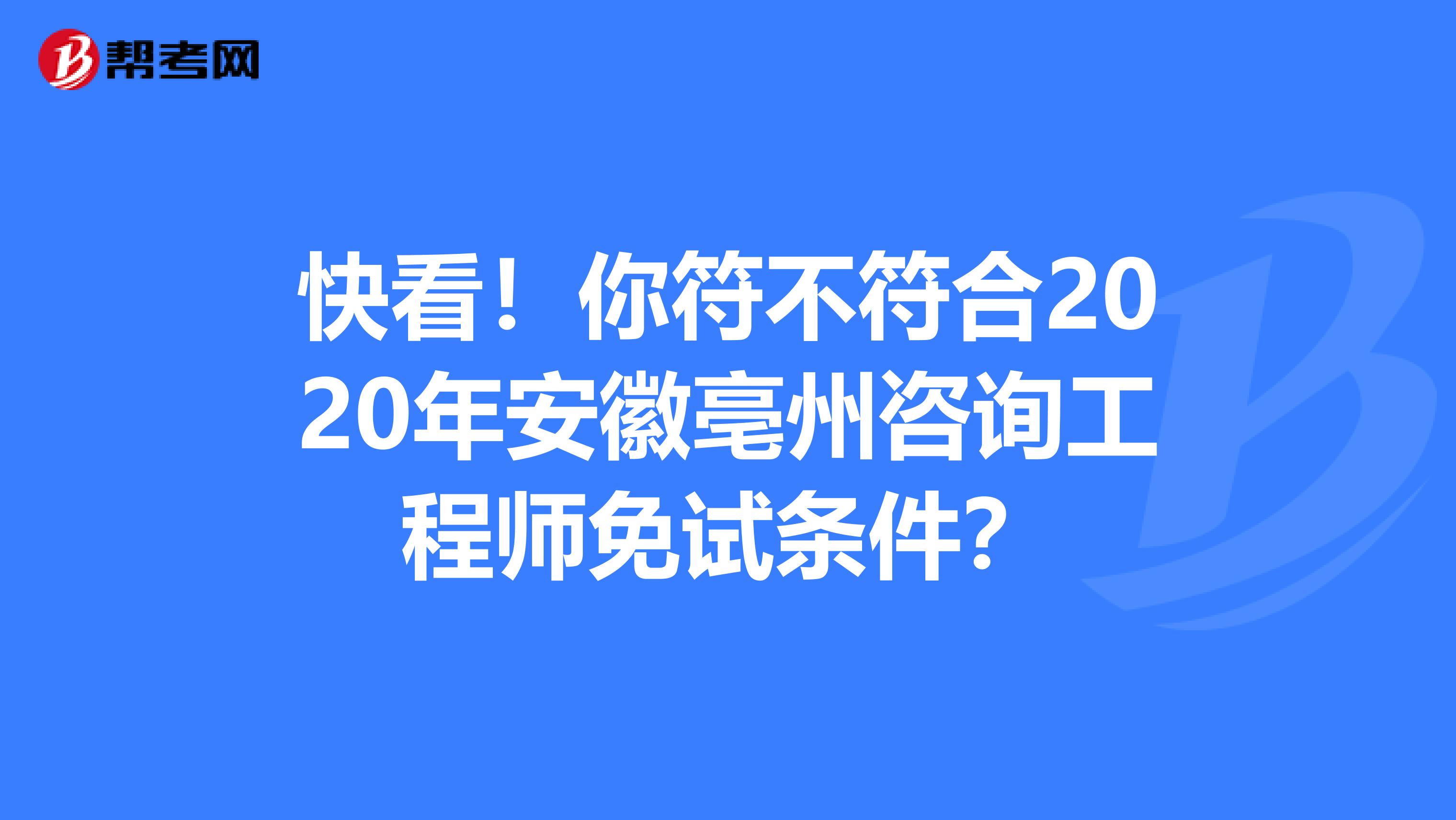 快看！你符不符合2020年安徽亳州咨询工程师免试条件？