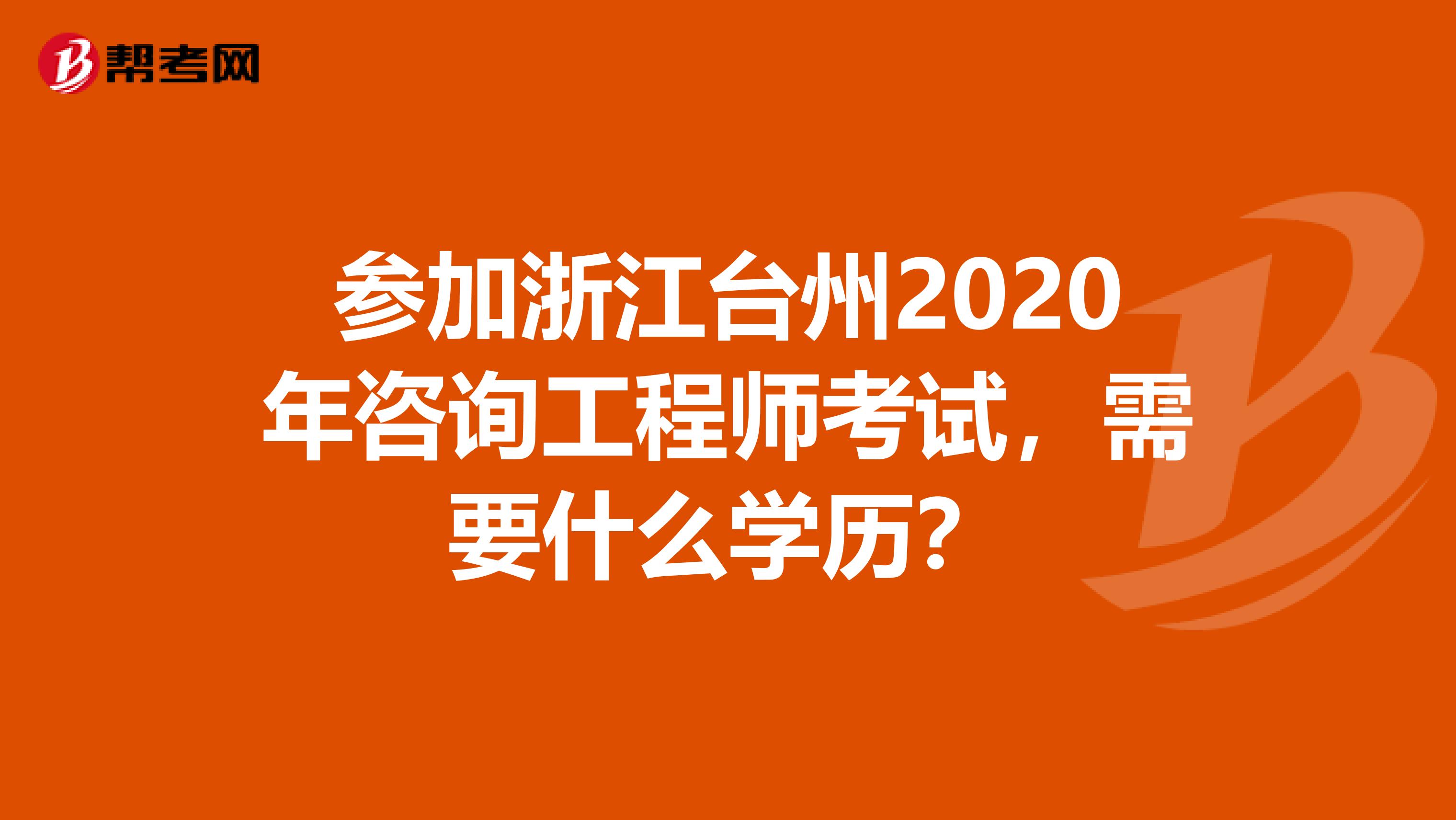 参加浙江台州2020年咨询工程师考试，需要什么学历？