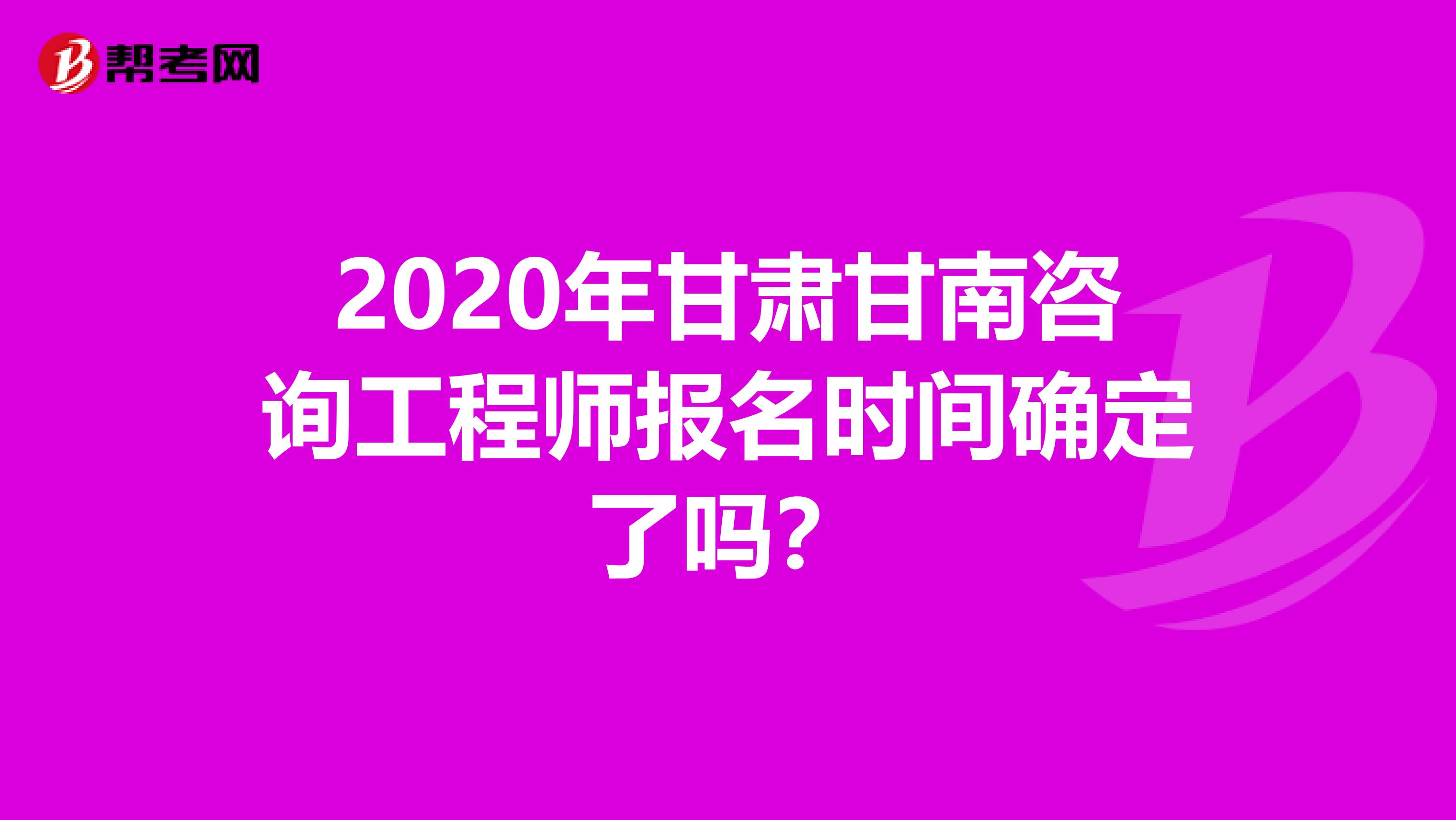 2020年甘肃甘南咨询工程师报名时间确定了吗？