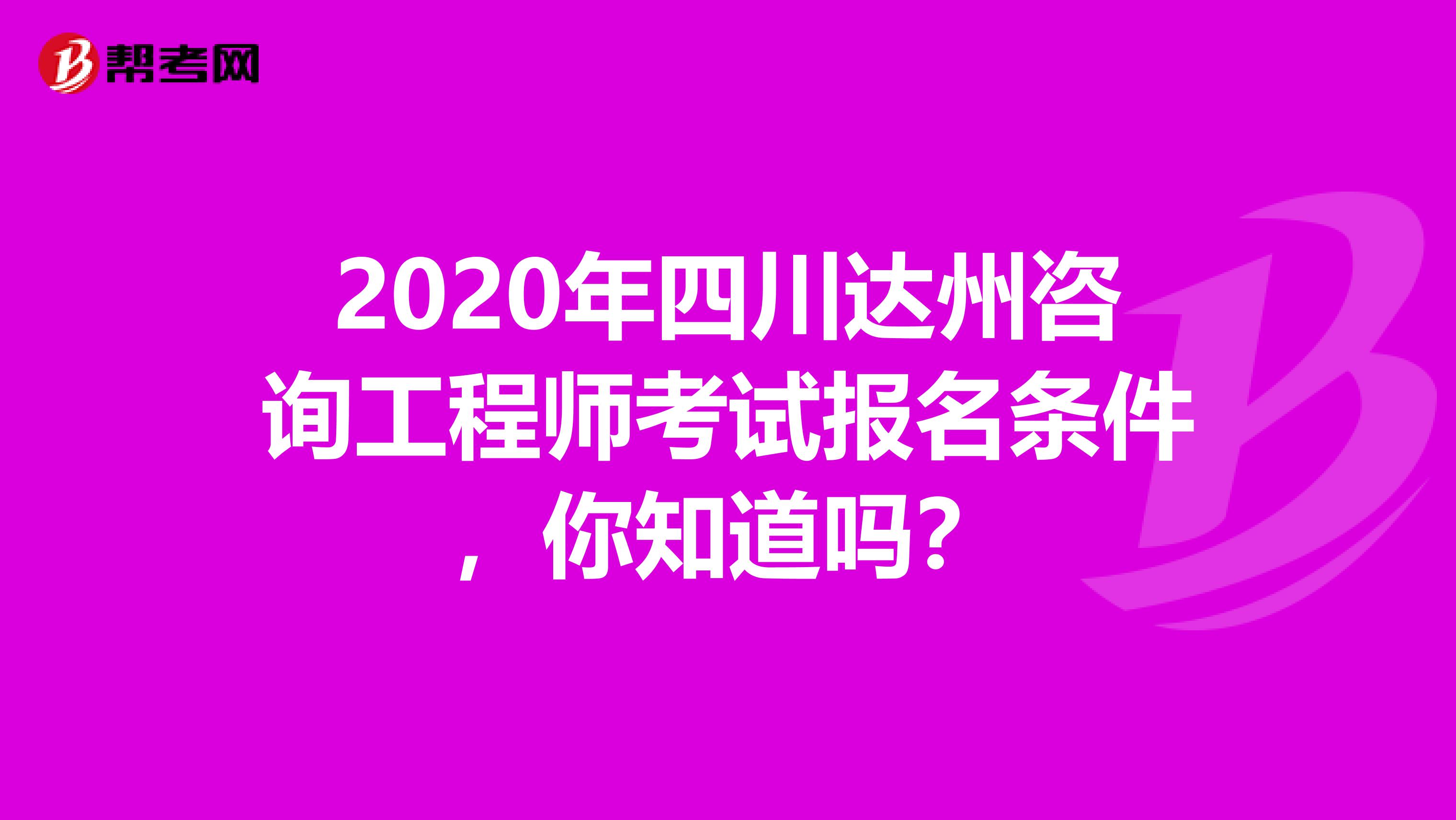 2020年四川达州咨询工程师考试报名条件，你知道吗？