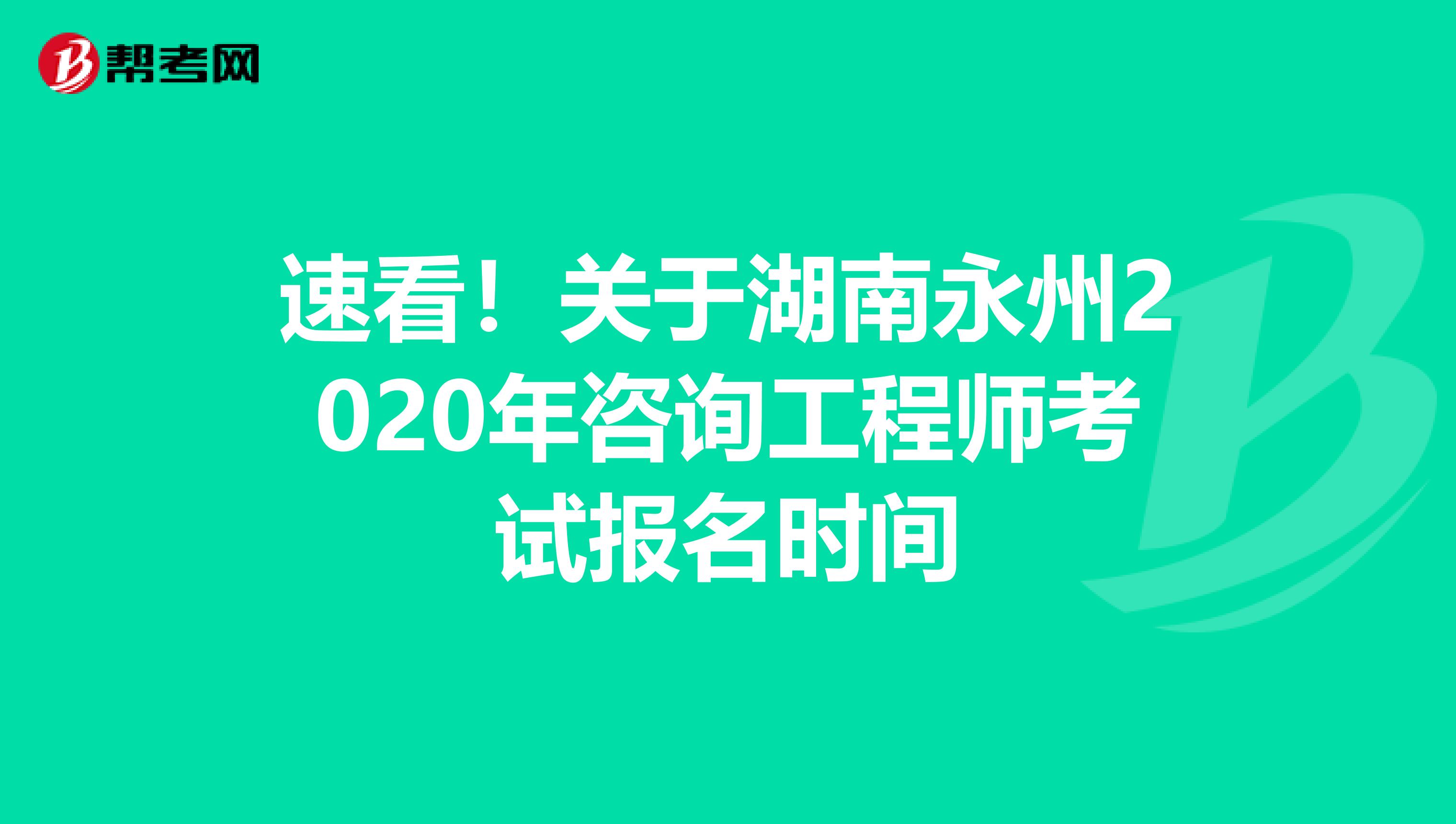 速看！关于湖南永州2020年咨询工程师考试报名时间