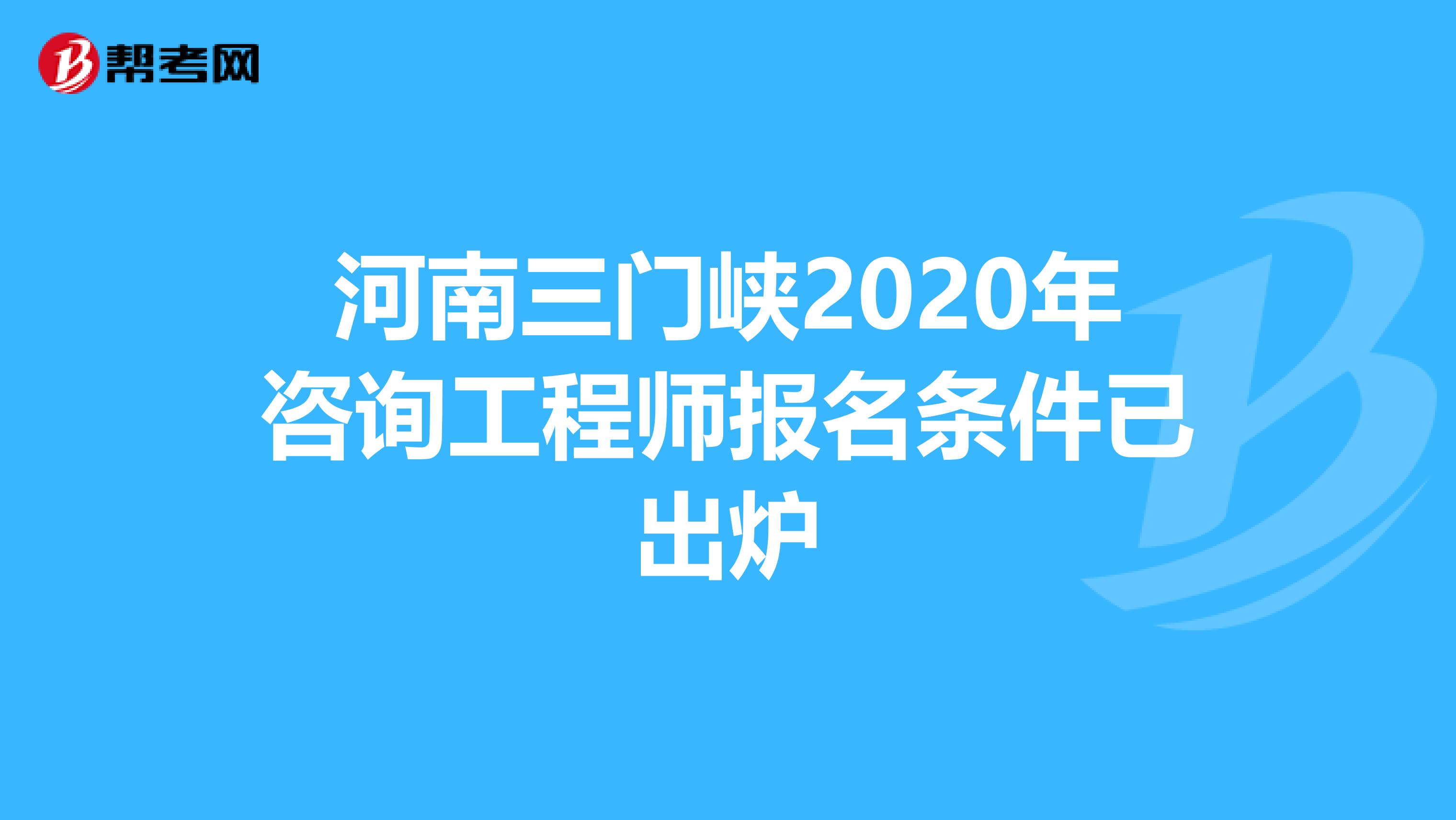 河南三门峡2020年咨询工程师报名条件已出炉