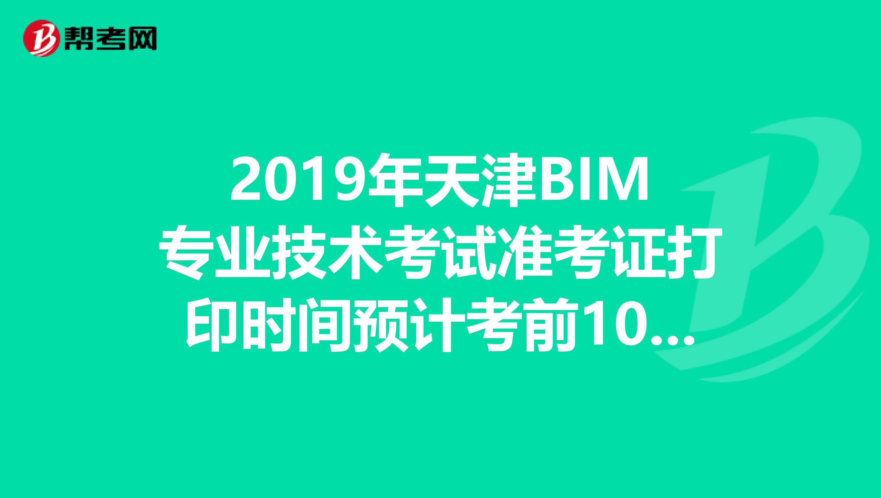 2019年天津BIM专业技术考试准考证打印时间预计考前10天内