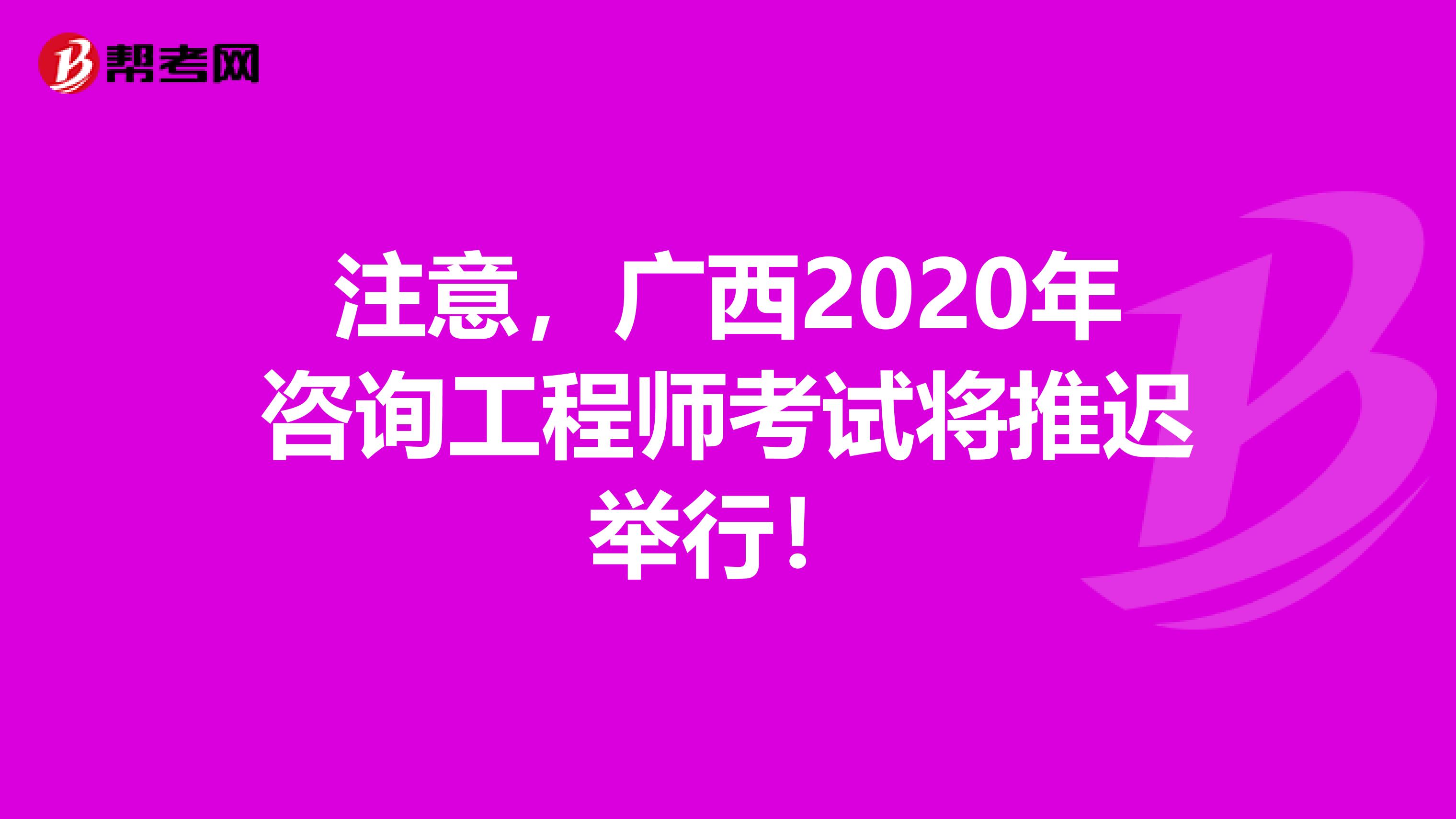 注意，广西2020年咨询工程师考试将推迟举行！