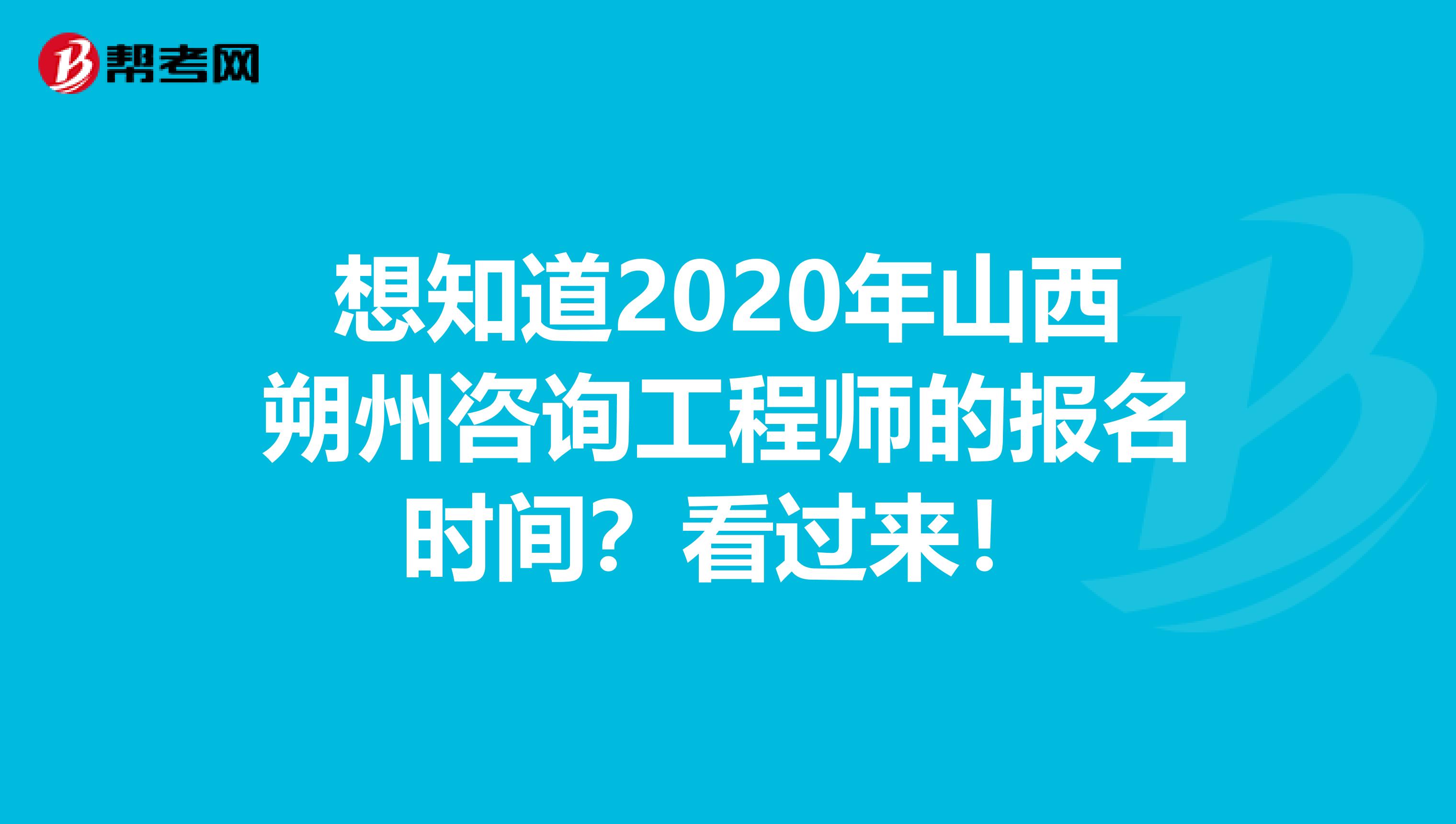 想知道2020年山西朔州咨询工程师的报名时间？看过来！