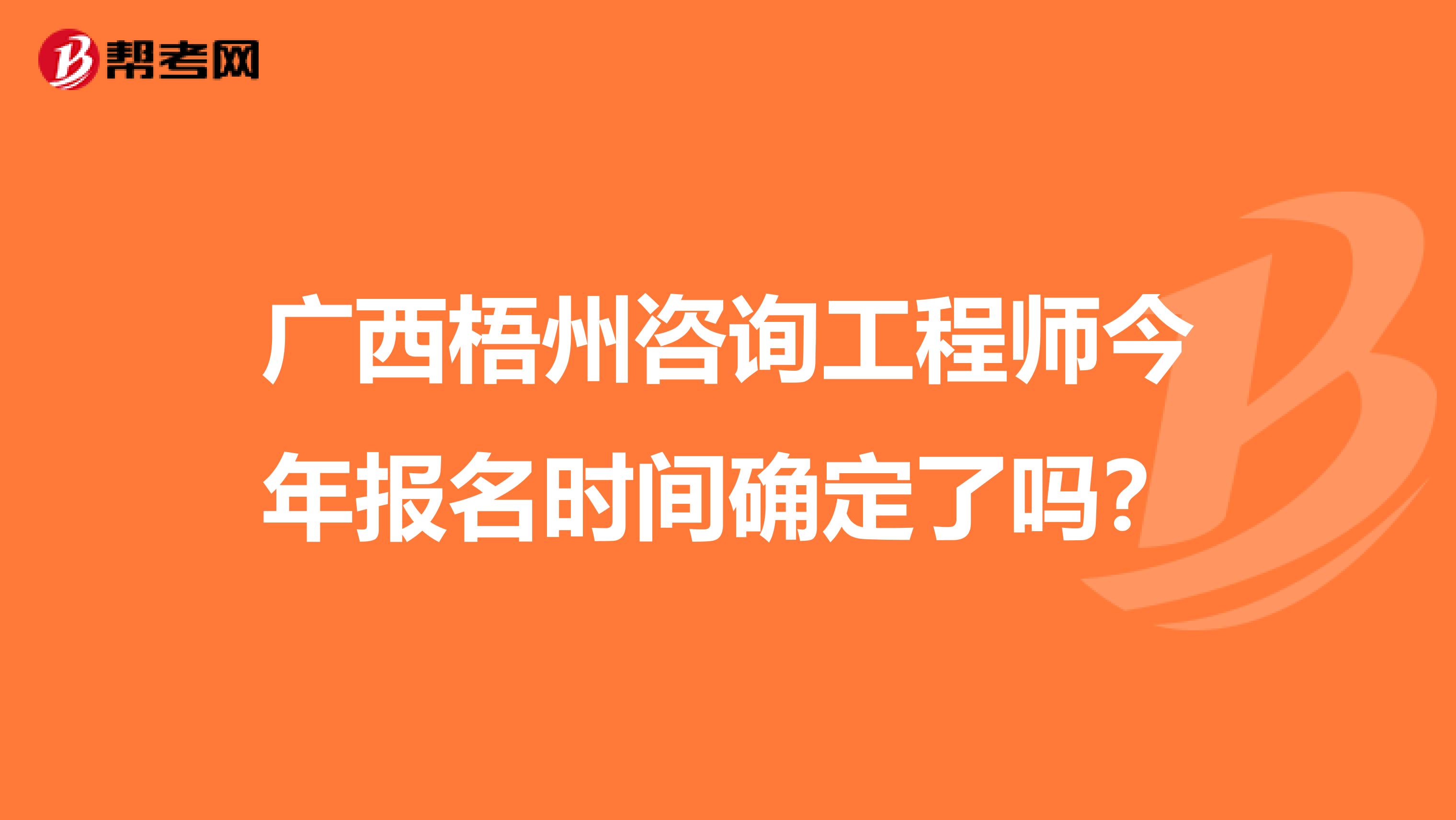 广西梧州咨询工程师今年报名时间确定了吗？