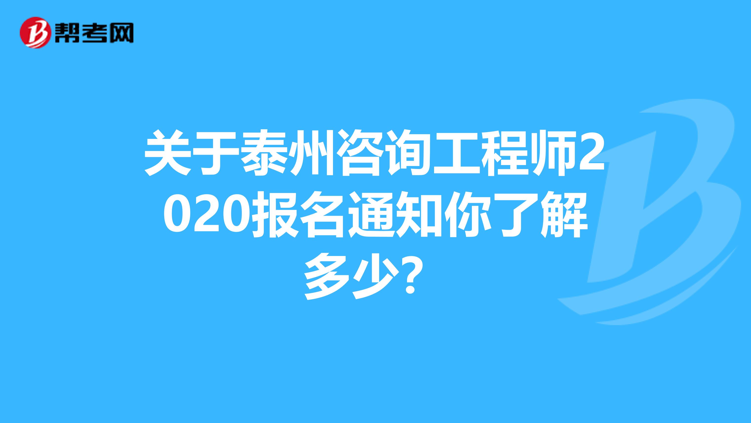 关于泰州咨询工程师2020报名通知你了解多少？
