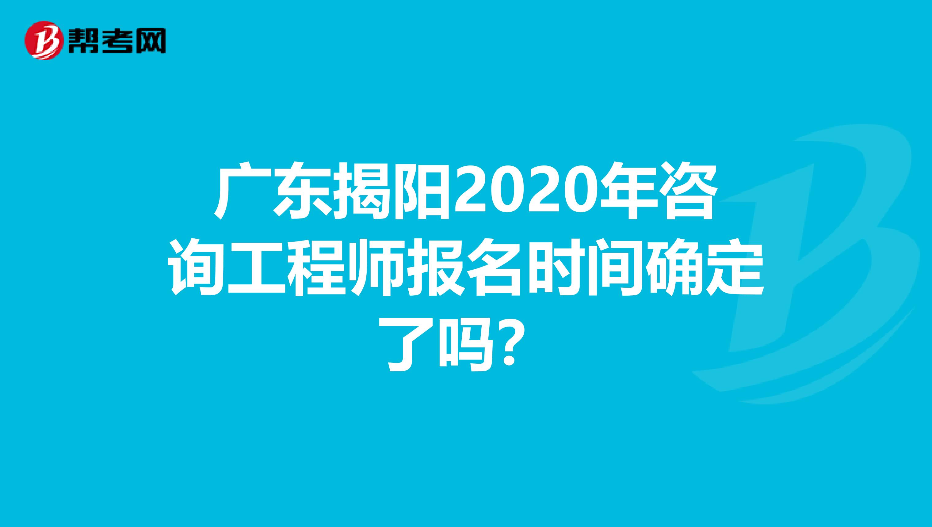 广东揭阳2020年咨询工程师报名时间确定了吗？