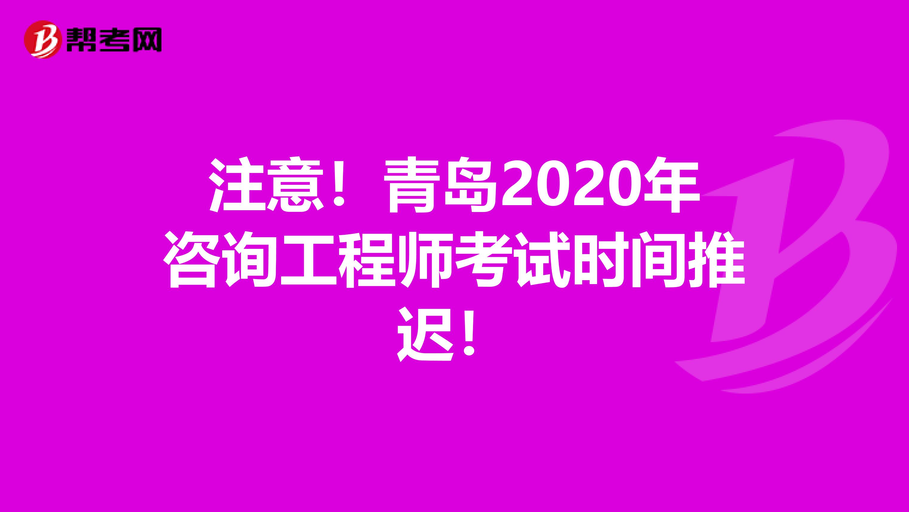 注意！青岛2020年咨询工程师考试时间推迟！