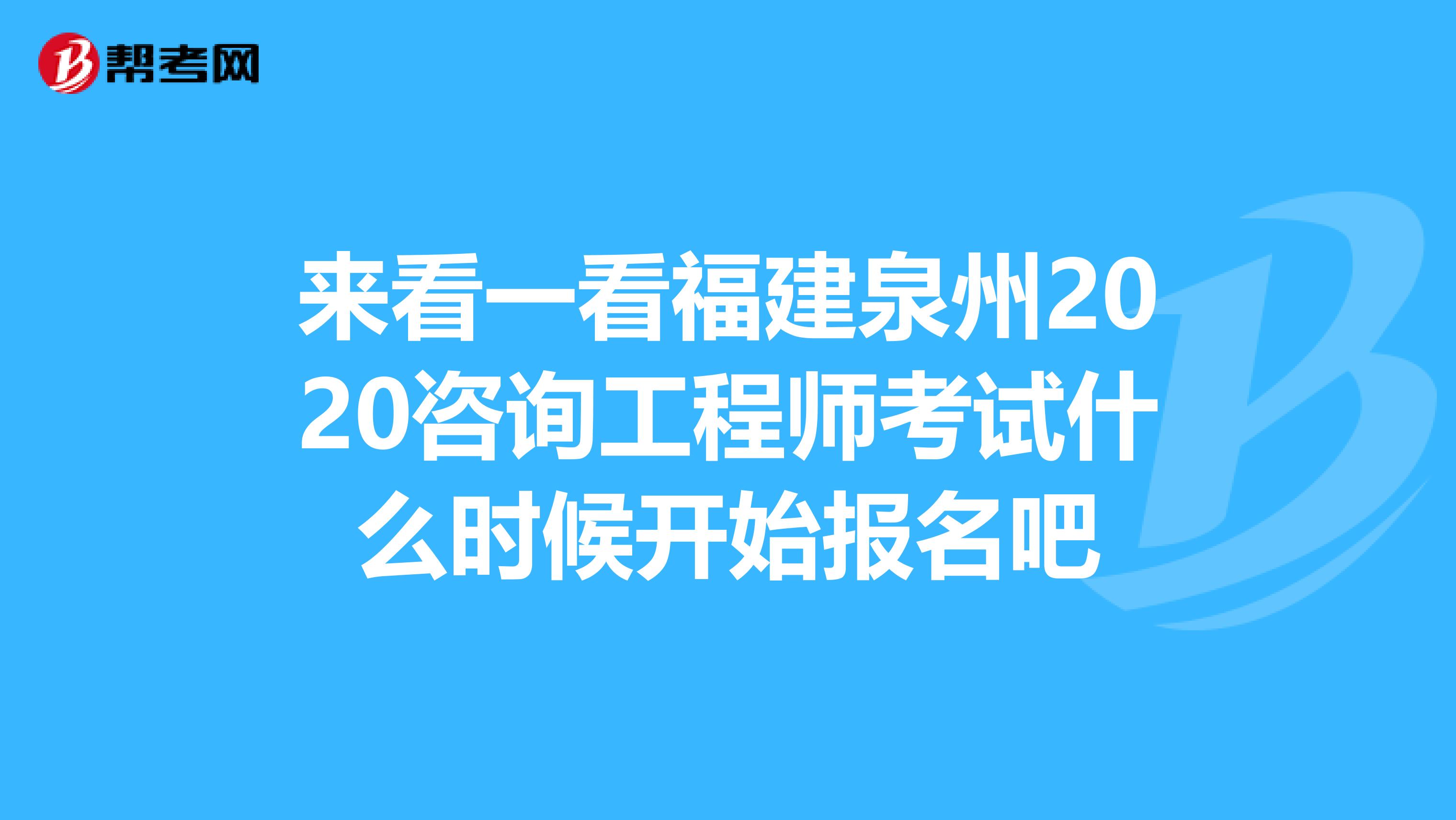来看一看福建泉州2020咨询工程师考试什么时候开始报名吧